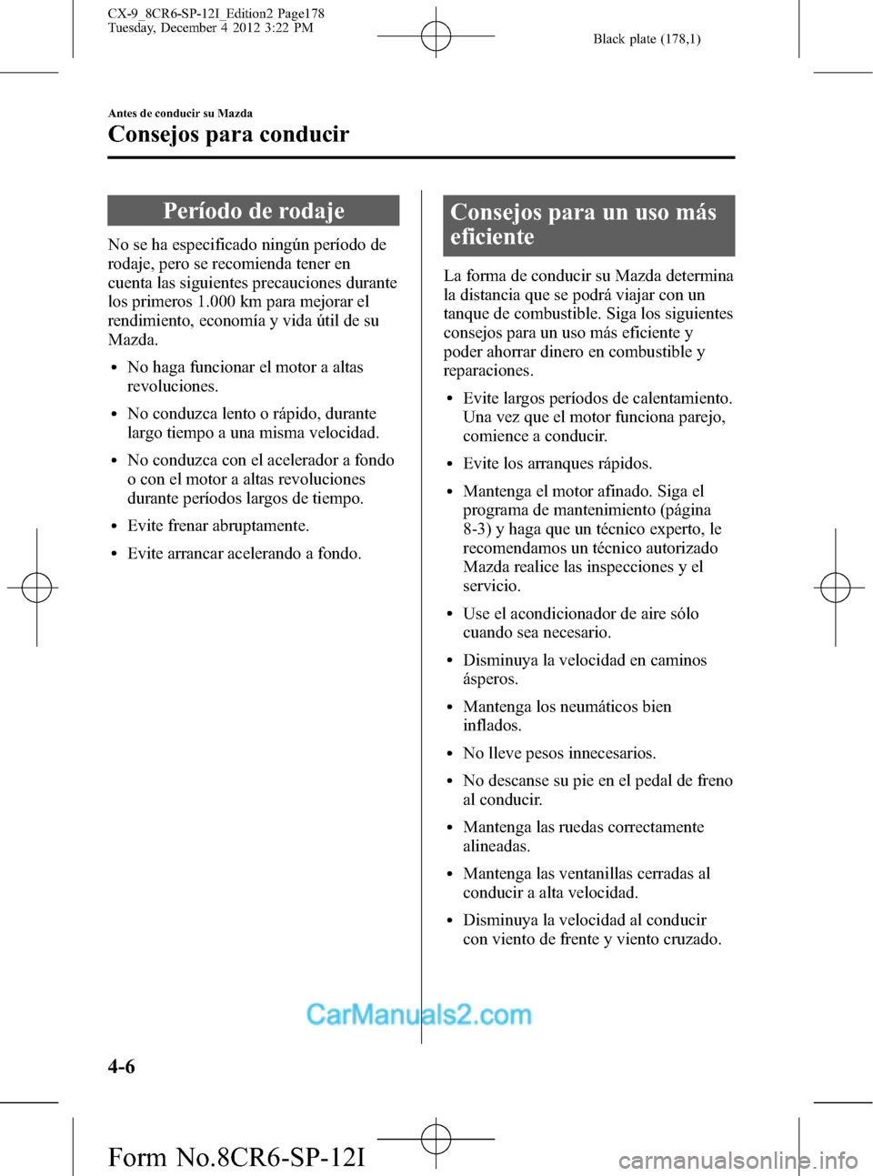 MAZDA MODEL CX-9 2016 Manual del propietario (in Spanish) Black plate (178,1)
Período de rodaje
No se ha especificado ningún período de
rodaje, pero se recomienda tener en
cuenta las siguientes precauciones durante
los primeros 1.000 km para mejorar el
re MAZDA MODEL CX-9 2016 Manual del propietario (in Spanish) Black plate (178,1)
Período de rodaje
No se ha especificado ningún período de
rodaje, pero se recomienda tener en
cuenta las siguientes precauciones durante
los primeros 1.000 km para mejorar el
re