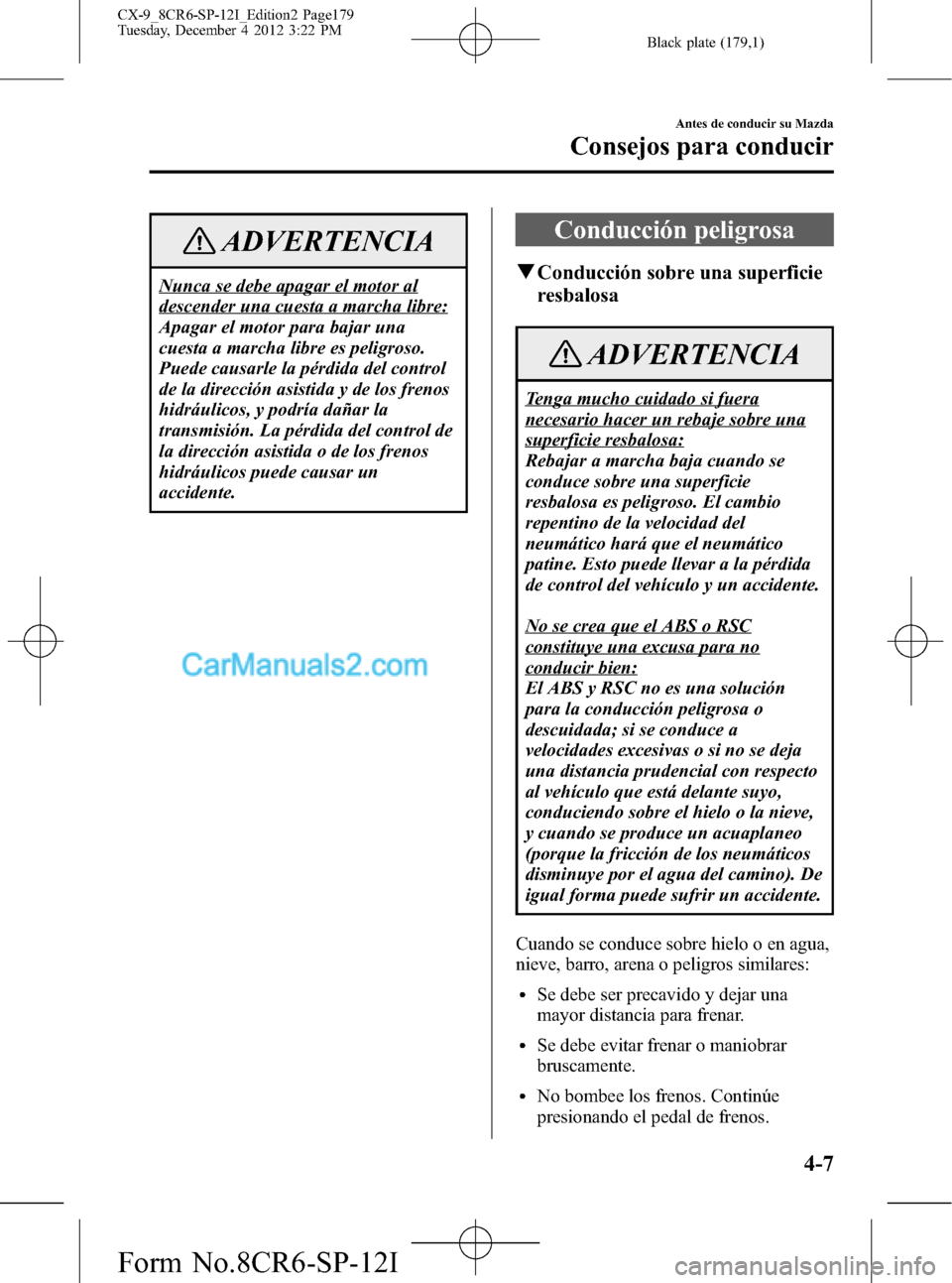 MAZDA MODEL CX-9 2016 Manual del propietario (in Spanish) Black plate (179,1)
ADVERTENCIA
Nunca se debe apagar el motor al
descender una cuesta a marcha libre:
Apagar el motor para bajar una
cuesta a marcha libre es peligroso.
Puede causarle la pérdida del MAZDA MODEL CX-9 2016 Manual del propietario (in Spanish) Black plate (179,1)
ADVERTENCIA
Nunca se debe apagar el motor al
descender una cuesta a marcha libre:
Apagar el motor para bajar una
cuesta a marcha libre es peligroso.
Puede causarle la pérdida del