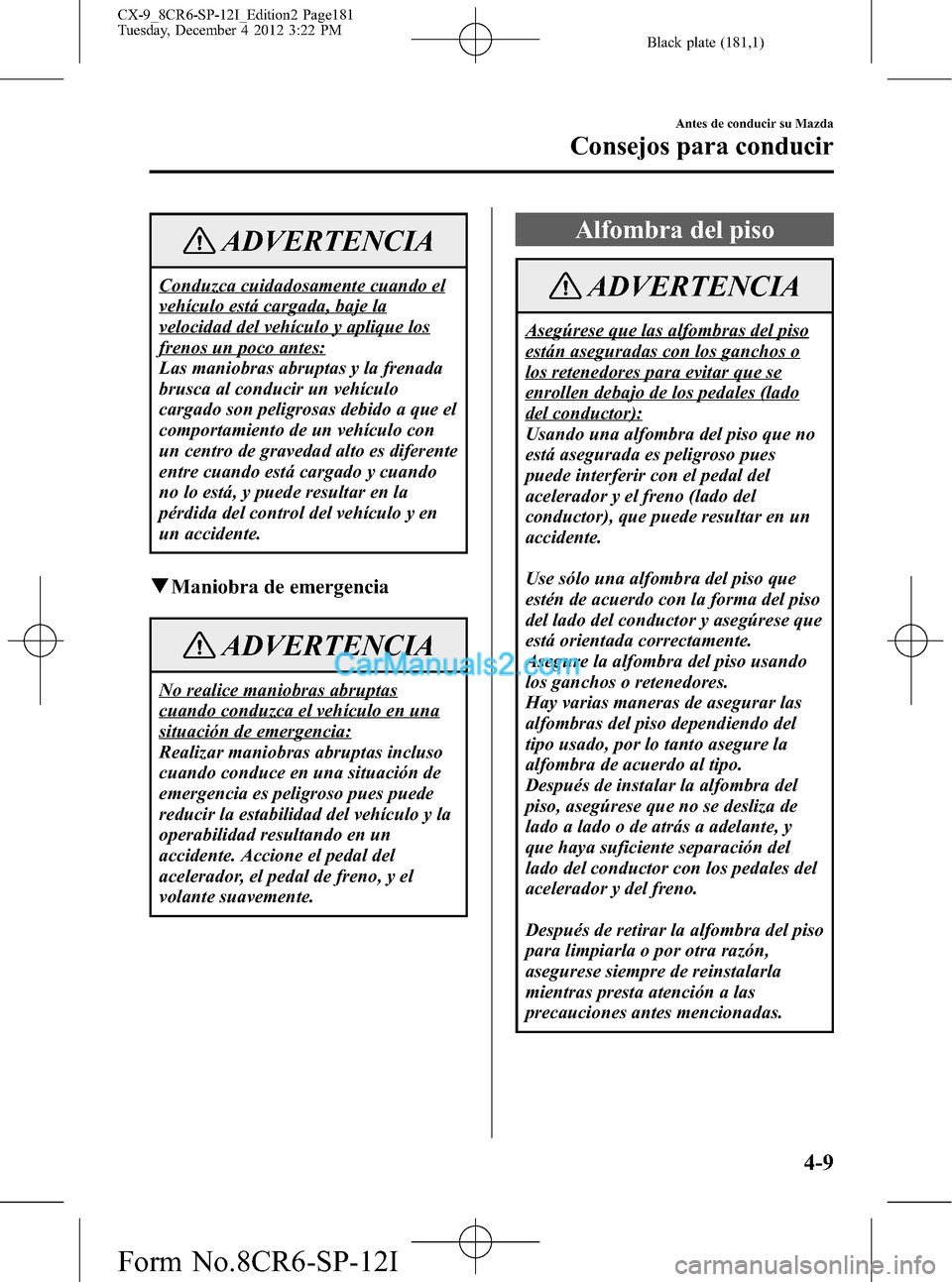 MAZDA MODEL CX-9 2016 Manual del propietario (in Spanish) Black plate (181,1)
ADVERTENCIA
Conduzca cuidadosamente cuando el
vehículo está cargada, baje la
velocidad del vehículo y aplique los
frenos un poco antes:
Las maniobras abruptas y la frenada
brusc MAZDA MODEL CX-9 2016 Manual del propietario (in Spanish) Black plate (181,1)
ADVERTENCIA
Conduzca cuidadosamente cuando el
vehículo está cargada, baje la
velocidad del vehículo y aplique los
frenos un poco antes:
Las maniobras abruptas y la frenada
brusc