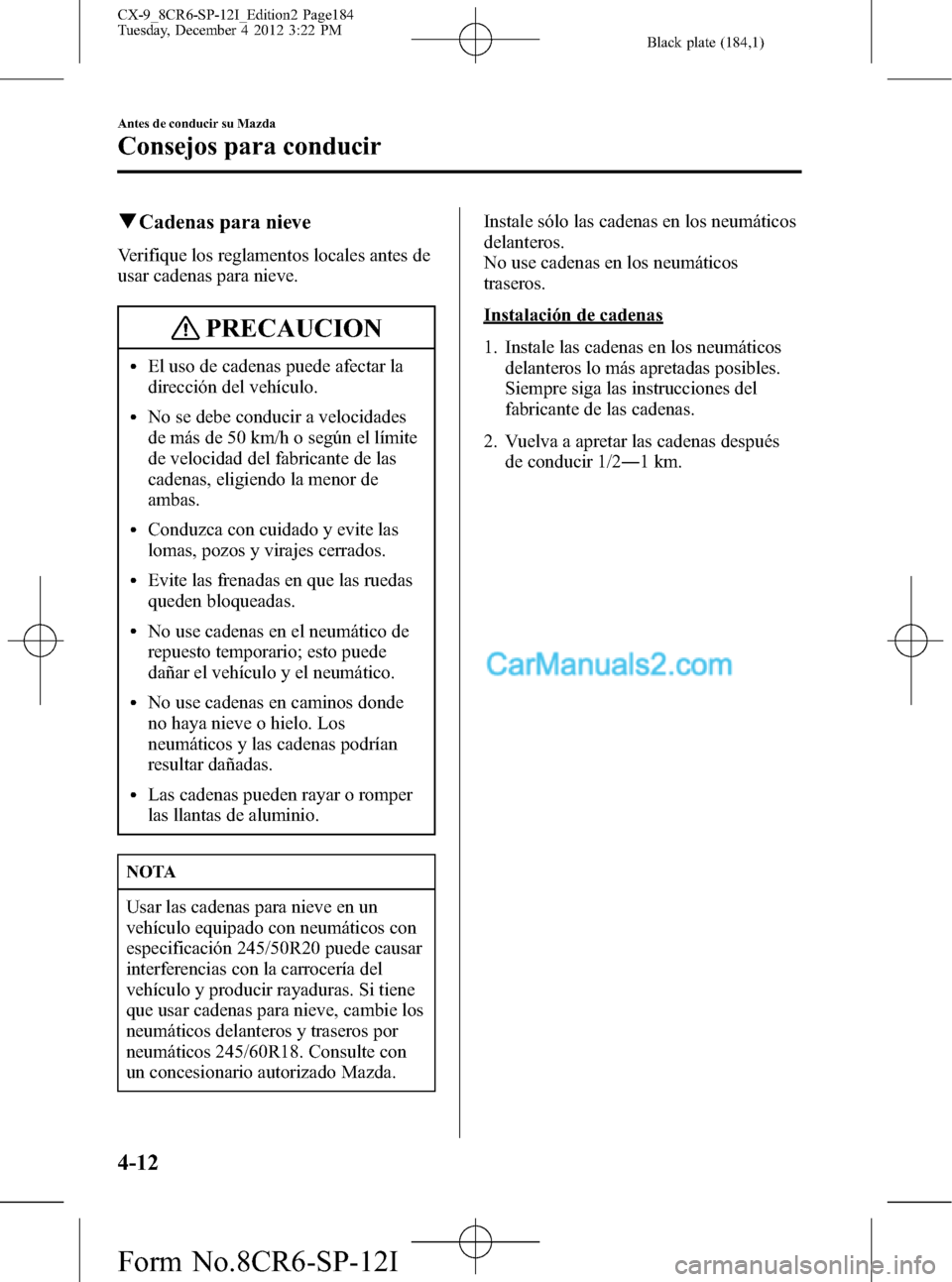 MAZDA MODEL CX-9 2016 Manual del propietario (in Spanish) Black plate (184,1)
qCadenas para nieve
Verifique los reglamentos locales antes de
usar cadenas para nieve.
PRECAUCION
lEl uso de cadenas puede afectar la
dirección del vehículo.
lNo se debe conduci MAZDA MODEL CX-9 2016 Manual del propietario (in Spanish) Black plate (184,1)
qCadenas para nieve
Verifique los reglamentos locales antes de
usar cadenas para nieve.
PRECAUCION
lEl uso de cadenas puede afectar la
dirección del vehículo.
lNo se debe conduci