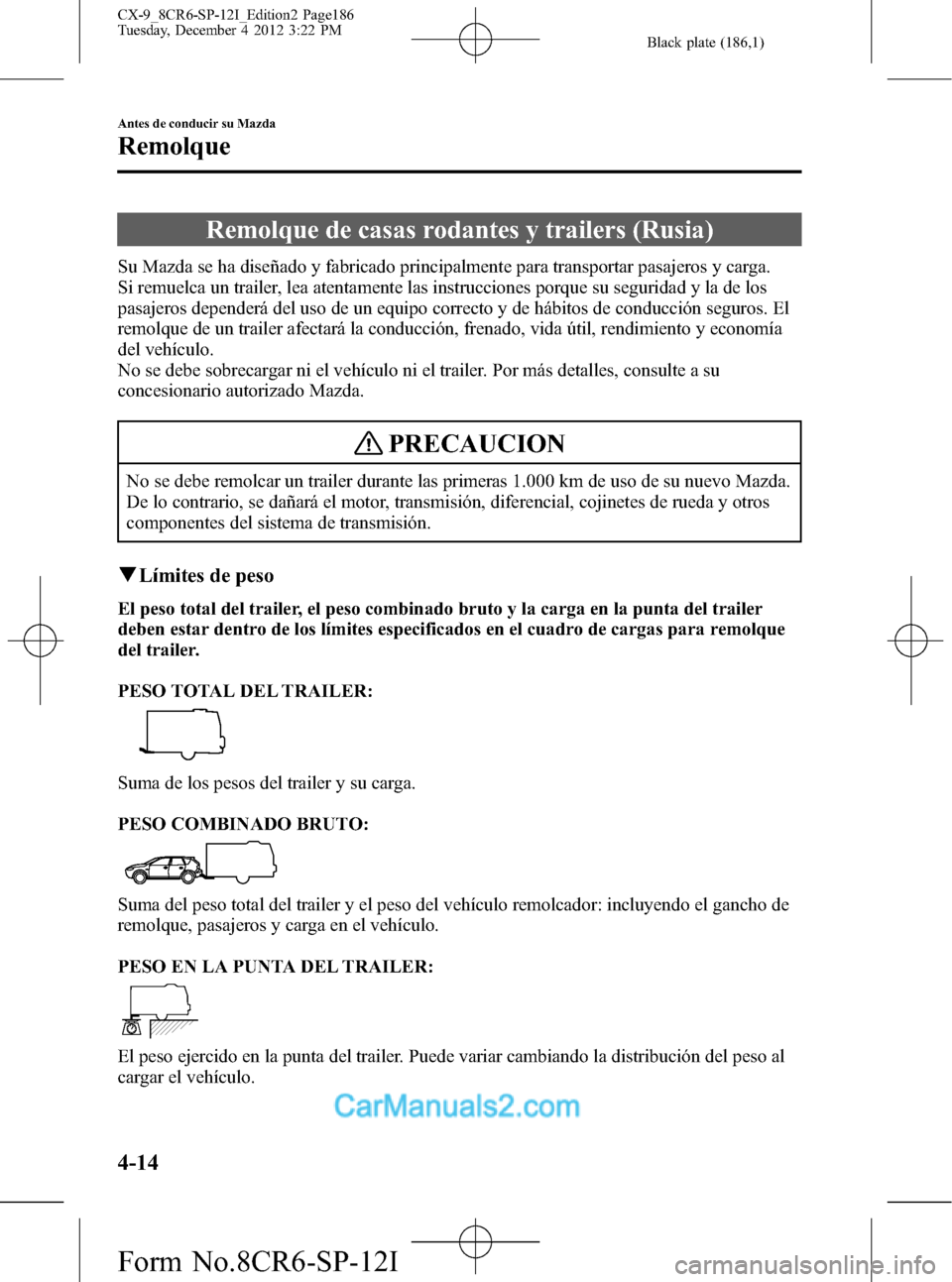 MAZDA MODEL CX-9 2016 Manual del propietario (in Spanish) Black plate (186,1)
Remolque de casas rodantes y trailers (Rusia)
Su Mazda se ha diseñado y fabricado principalmente para transportar pasajeros y carga.
Si remuelca un trailer, lea atentamente las in MAZDA MODEL CX-9 2016 Manual del propietario (in Spanish) Black plate (186,1)
Remolque de casas rodantes y trailers (Rusia)
Su Mazda se ha diseñado y fabricado principalmente para transportar pasajeros y carga.
Si remuelca un trailer, lea atentamente las in
