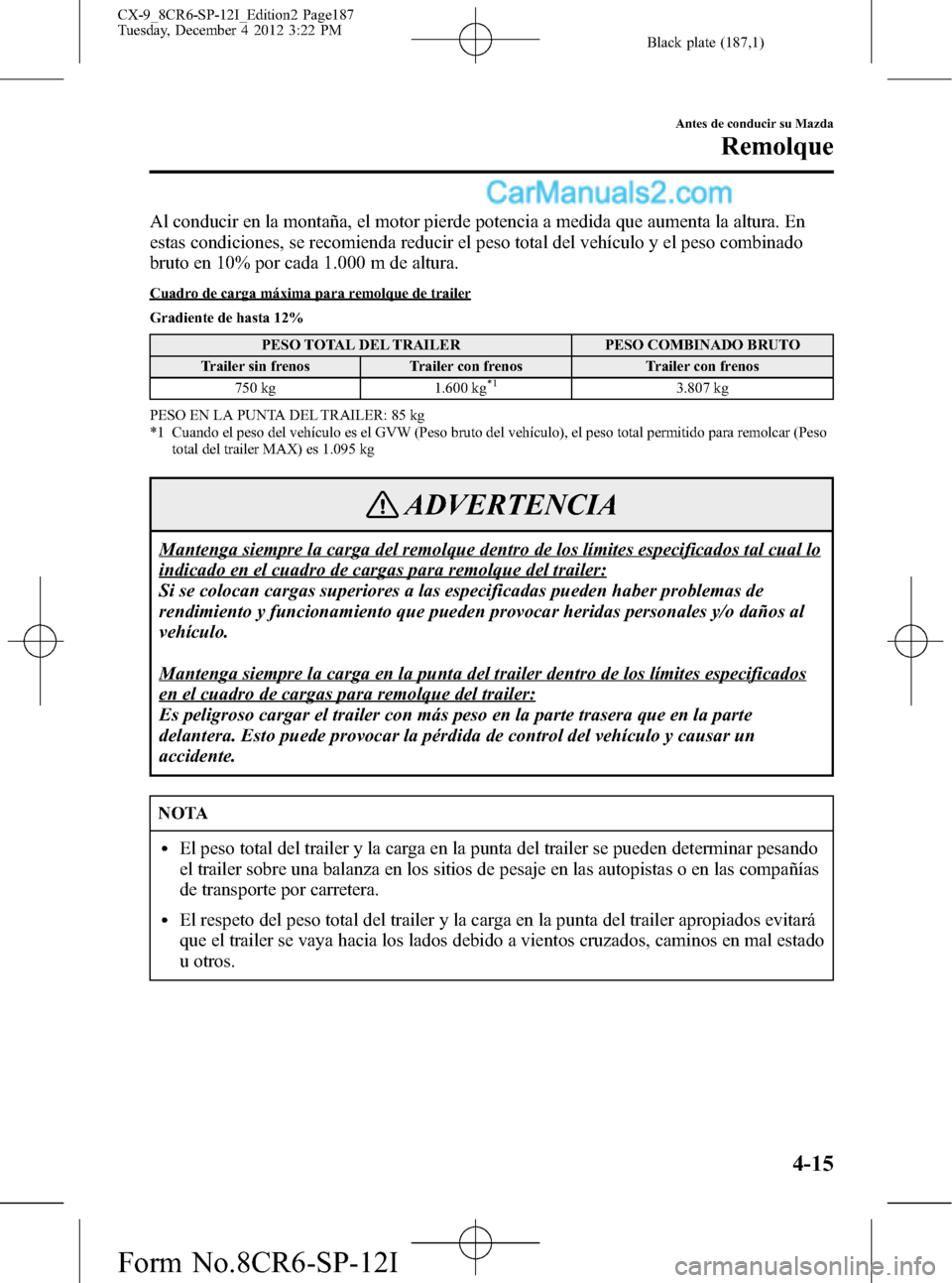 MAZDA MODEL CX-9 2016 Manual del propietario (in Spanish) Black plate (187,1)
Al conducir en la montaña, el motor pierde potencia a medida que aumenta la altura. En
estas condiciones, se recomienda reducir el peso total del vehículo y el peso combinado
bru MAZDA MODEL CX-9 2016 Manual del propietario (in Spanish) Black plate (187,1)
Al conducir en la montaña, el motor pierde potencia a medida que aumenta la altura. En
estas condiciones, se recomienda reducir el peso total del vehículo y el peso combinado
bru
