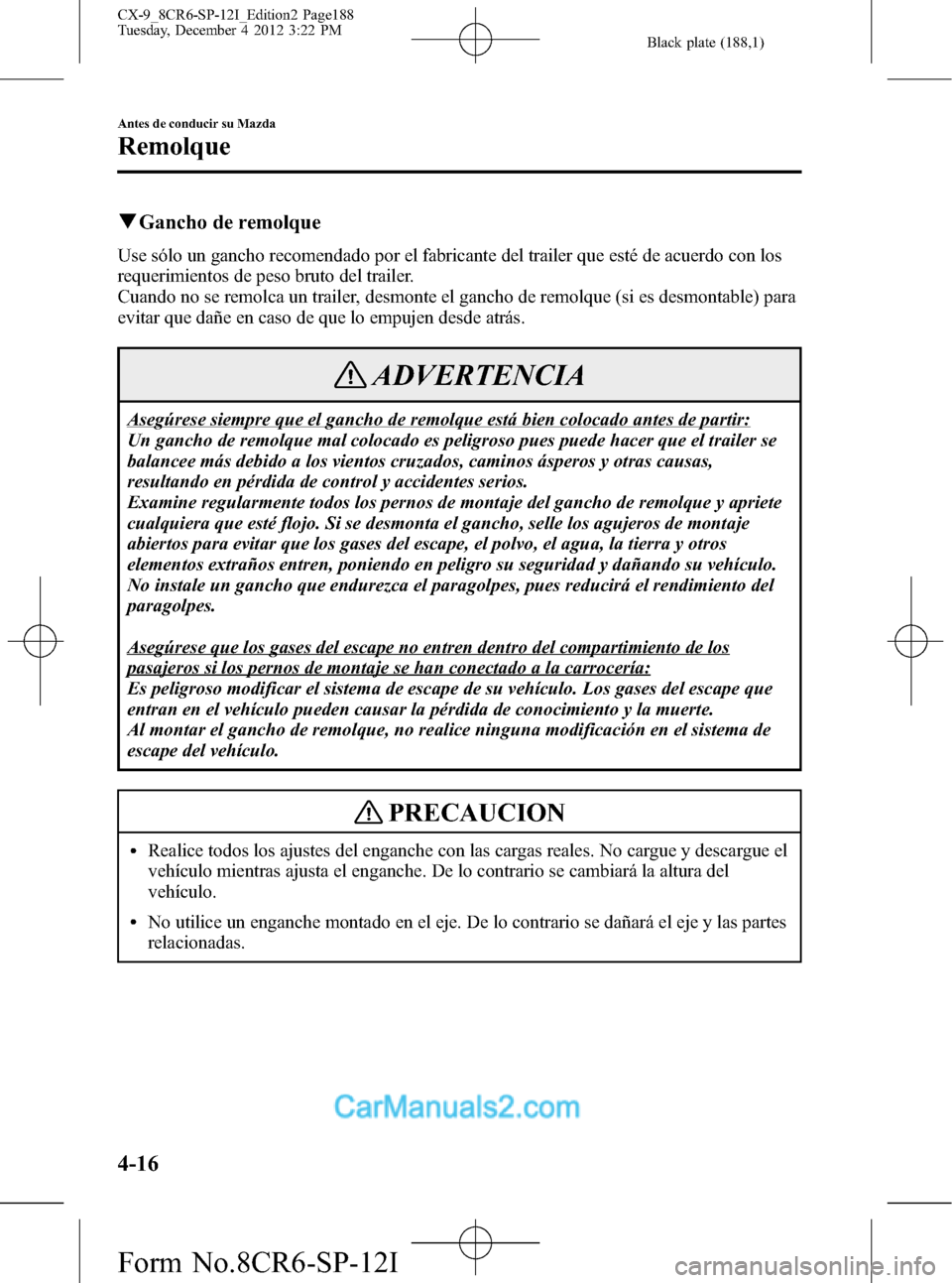 MAZDA MODEL CX-9 2016 Manual del propietario (in Spanish) Black plate (188,1)
qGancho de remolque
Use sólo un gancho recomendado por el fabricante del trailer que esté de acuerdo con los
requerimientos de peso bruto del trailer.
Cuando no se remolca un tra MAZDA MODEL CX-9 2016 Manual del propietario (in Spanish) Black plate (188,1)
qGancho de remolque
Use sólo un gancho recomendado por el fabricante del trailer que esté de acuerdo con los
requerimientos de peso bruto del trailer.
Cuando no se remolca un tra