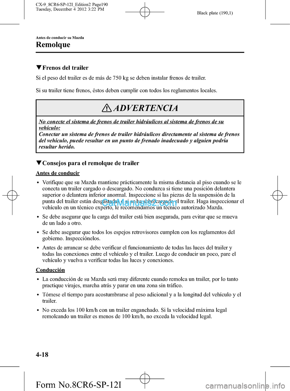 MAZDA MODEL CX-9 2016 Manual del propietario (in Spanish) Black plate (190,1)
qFrenos del trailer
Si el peso del trailer es de más de 750 kg se deben instalar frenos de trailer.
Si su trailer tiene frenos, éstos deben cumplir con todos los reglamentos loca MAZDA MODEL CX-9 2016 Manual del propietario (in Spanish) Black plate (190,1)
qFrenos del trailer
Si el peso del trailer es de más de 750 kg se deben instalar frenos de trailer.
Si su trailer tiene frenos, éstos deben cumplir con todos los reglamentos loca