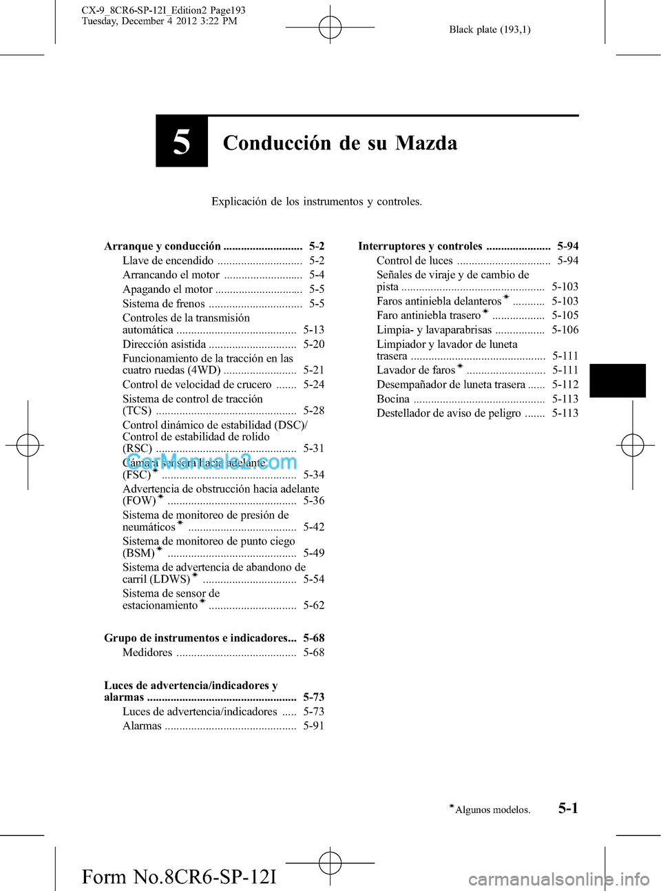 MAZDA MODEL CX-9 2016 Manual del propietario (in Spanish) Black plate (193,1)
5Conducción de su Mazda
Explicación de los instrumentos y controles.
Arranque y conducción ........................... 5-2
Llave de encendido ............................. 5-2
A MAZDA MODEL CX-9 2016 Manual del propietario (in Spanish) Black plate (193,1)
5Conducción de su Mazda
Explicación de los instrumentos y controles.
Arranque y conducción ........................... 5-2
Llave de encendido ............................. 5-2
A