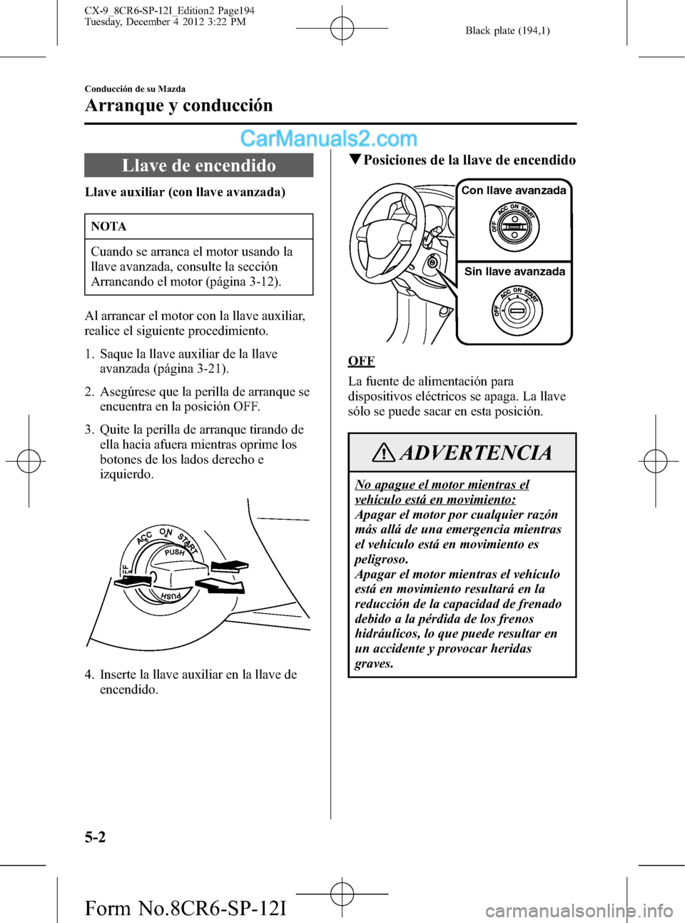 MAZDA MODEL CX-9 2016 Manual del propietario (in Spanish) Black plate (194,1)
Llave de encendido
Llave auxiliar (con llave avanzada)
NOTA
Cuando se arranca el motor usando la
llave avanzada, consulte la sección
Arrancando el motor (página 3-12).
Al arranca MAZDA MODEL CX-9 2016 Manual del propietario (in Spanish) Black plate (194,1)
Llave de encendido
Llave auxiliar (con llave avanzada)
NOTA
Cuando se arranca el motor usando la
llave avanzada, consulte la sección
Arrancando el motor (página 3-12).
Al arranca