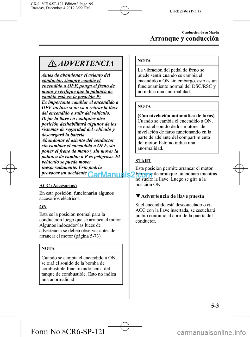 MAZDA MODEL CX-9 2016 Manual del propietario (in Spanish) Black plate (195,1)
ADVERTENCIA
Antes de abandonar el asiento del
conductor, siempre cambie el
encendido a OFF, ponga el freno de
mano y verifique que la palanca de
cambio está en la posición P:
Es MAZDA MODEL CX-9 2016 Manual del propietario (in Spanish) Black plate (195,1)
ADVERTENCIA
Antes de abandonar el asiento del
conductor, siempre cambie el
encendido a OFF, ponga el freno de
mano y verifique que la palanca de
cambio está en la posición P:
Es