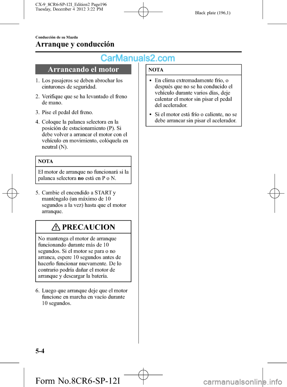 MAZDA MODEL CX-9 2016 Manual del propietario (in Spanish) Black plate (196,1)
Arrancando el motor
1. Los pasajeros se deben abrochar los
cinturones de seguridad.
2. Verifique que se ha levantado el freno
de mano.
3. Pise el pedal del freno.
4. Coloque la pal MAZDA MODEL CX-9 2016 Manual del propietario (in Spanish) Black plate (196,1)
Arrancando el motor
1. Los pasajeros se deben abrochar los
cinturones de seguridad.
2. Verifique que se ha levantado el freno
de mano.
3. Pise el pedal del freno.
4. Coloque la pal