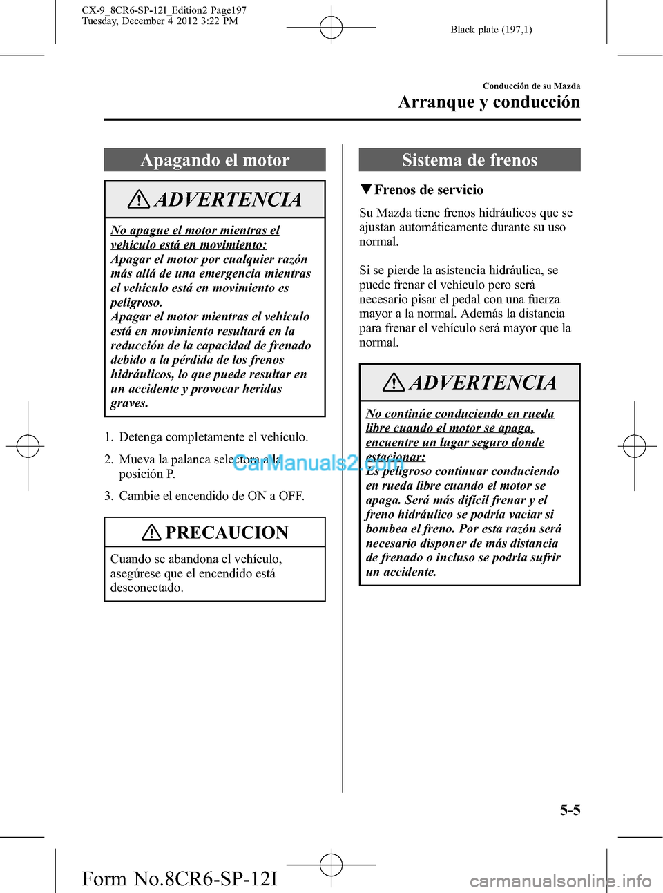 MAZDA MODEL CX-9 2016 Manual del propietario (in Spanish) Black plate (197,1)
Apagando el motor
ADVERTENCIA
No apague el motor mientras el
vehículo está en movimiento:
Apagar el motor por cualquier razón
más allá de una emergencia mientras
el vehículo MAZDA MODEL CX-9 2016 Manual del propietario (in Spanish) Black plate (197,1)
Apagando el motor
ADVERTENCIA
No apague el motor mientras el
vehículo está en movimiento:
Apagar el motor por cualquier razón
más allá de una emergencia mientras
el vehículo