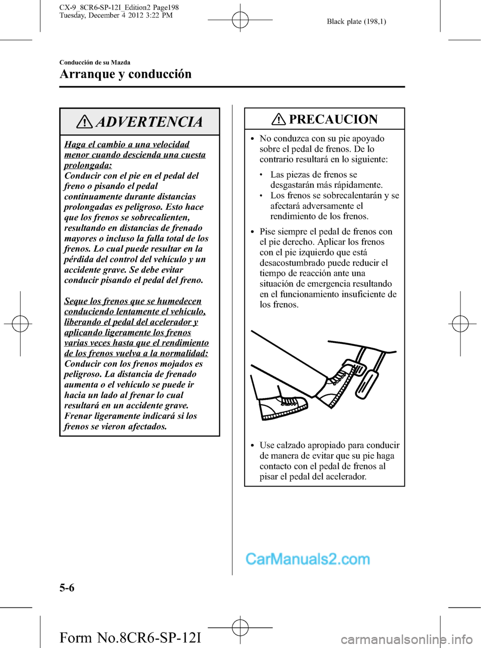 MAZDA MODEL CX-9 2016 Manual del propietario (in Spanish) Black plate (198,1)
ADVERTENCIA
Haga el cambio a una velocidad
menor cuando descienda una cuesta
prolongada:
Conducir con el pie en el pedal del
freno o pisando el pedal
continuamente durante distanci MAZDA MODEL CX-9 2016 Manual del propietario (in Spanish) Black plate (198,1)
ADVERTENCIA
Haga el cambio a una velocidad
menor cuando descienda una cuesta
prolongada:
Conducir con el pie en el pedal del
freno o pisando el pedal
continuamente durante distanci
