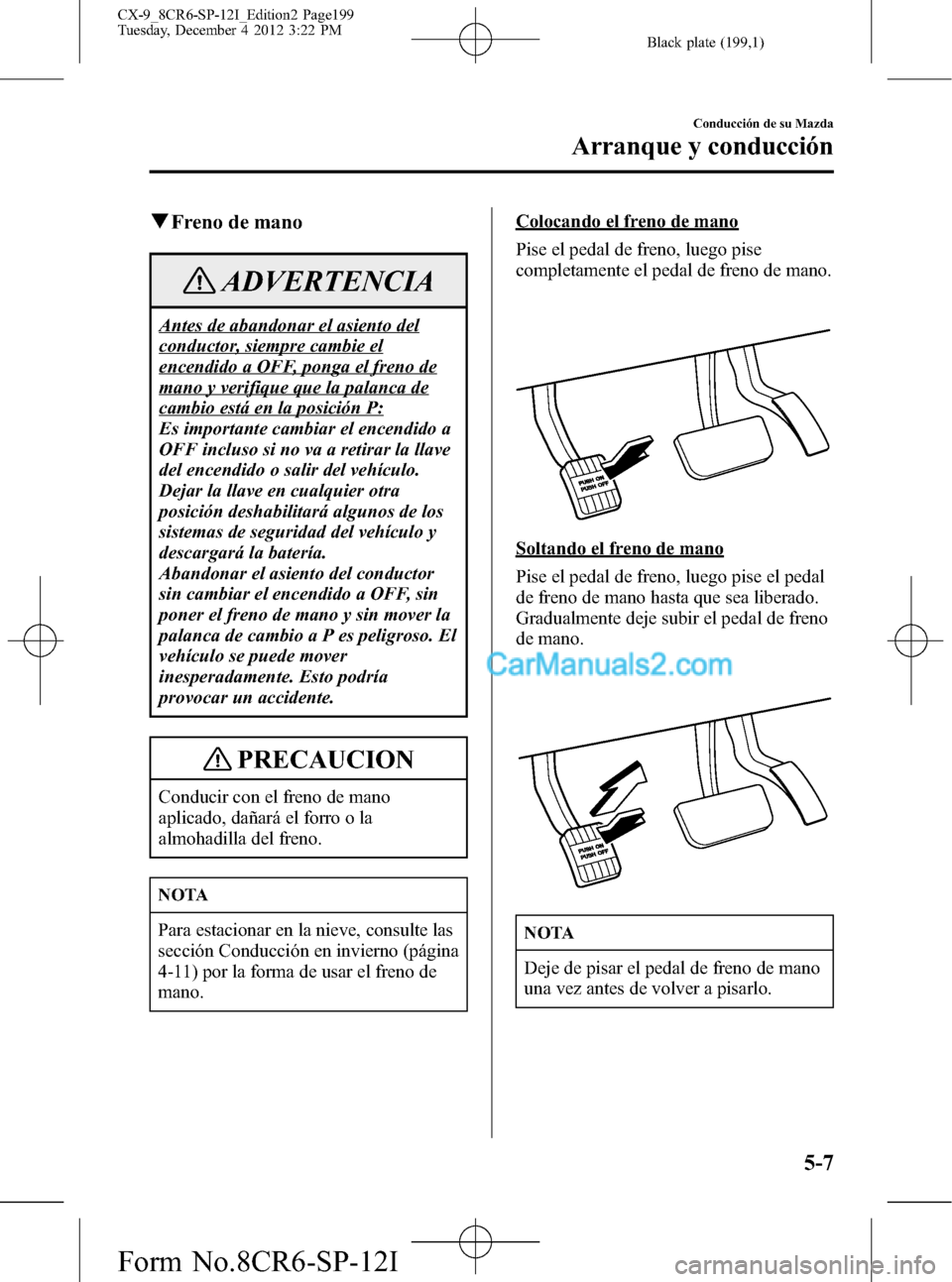 MAZDA MODEL CX-9 2016 Manual del propietario (in Spanish) Black plate (199,1)
qFreno de mano
ADVERTENCIA
Antes de abandonar el asiento del
conductor, siempre cambie el
encendido a OFF, ponga el freno de
mano y verifique que la palanca de
cambio está en la p MAZDA MODEL CX-9 2016 Manual del propietario (in Spanish) Black plate (199,1)
qFreno de mano
ADVERTENCIA
Antes de abandonar el asiento del
conductor, siempre cambie el
encendido a OFF, ponga el freno de
mano y verifique que la palanca de
cambio está en la p