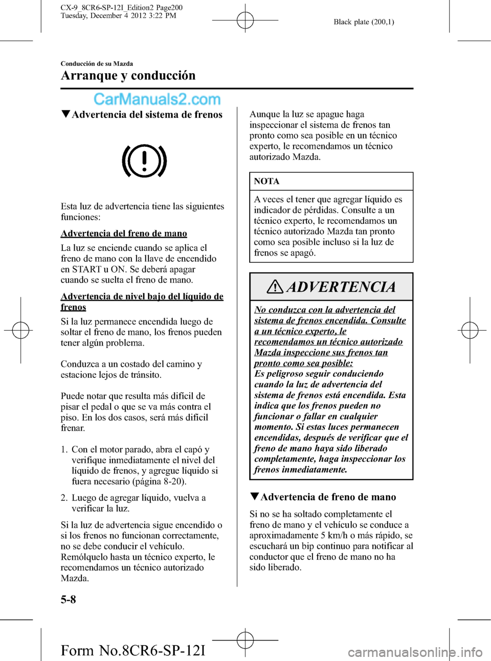 MAZDA MODEL CX-9 2016 Manual del propietario (in Spanish) Black plate (200,1)
qAdvertencia del sistema de frenos
Esta luz de advertencia tiene las siguientes
funciones:
Advertencia del freno de mano
La luz se enciende cuando se aplica el
freno de mano con la MAZDA MODEL CX-9 2016 Manual del propietario (in Spanish) Black plate (200,1)
qAdvertencia del sistema de frenos
Esta luz de advertencia tiene las siguientes
funciones:
Advertencia del freno de mano
La luz se enciende cuando se aplica el
freno de mano con la