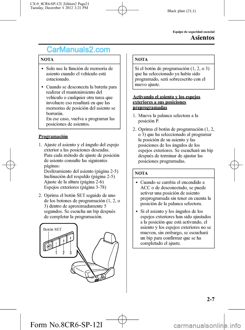 MAZDA MODEL CX-9 2016 Manual del propietario (in Spanish) Black plate (21,1)
NOTA
lSolo use la función de memoria de
asiento cuando el vehículo está
estacionado.
lCuando se desconecta la batería para
realizar el mantenimiento del
vehículo o cualquier ot MAZDA MODEL CX-9 2016 Manual del propietario (in Spanish) Black plate (21,1)
NOTA
lSolo use la función de memoria de
asiento cuando el vehículo está
estacionado.
lCuando se desconecta la batería para
realizar el mantenimiento del
vehículo o cualquier ot