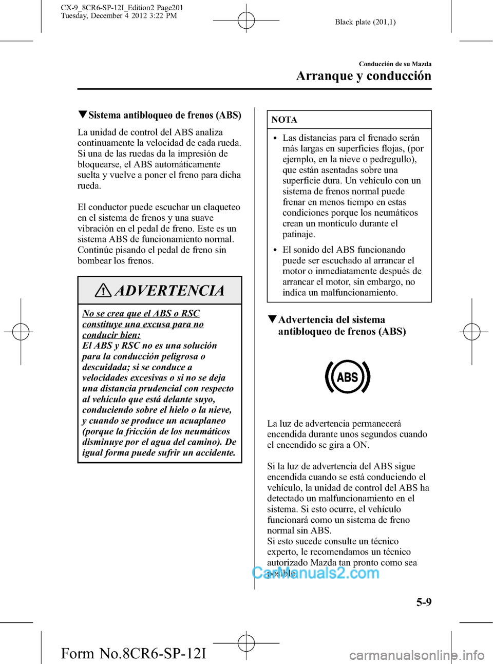 MAZDA MODEL CX-9 2016 Manual del propietario (in Spanish) Black plate (201,1)
qSistema antibloqueo de frenos (ABS)
La unidad de control del ABS analiza
continuamente la velocidad de cada rueda.
Si una de las ruedas da la impresión de
bloquearse, el ABS auto MAZDA MODEL CX-9 2016 Manual del propietario (in Spanish) Black plate (201,1)
qSistema antibloqueo de frenos (ABS)
La unidad de control del ABS analiza
continuamente la velocidad de cada rueda.
Si una de las ruedas da la impresión de
bloquearse, el ABS auto