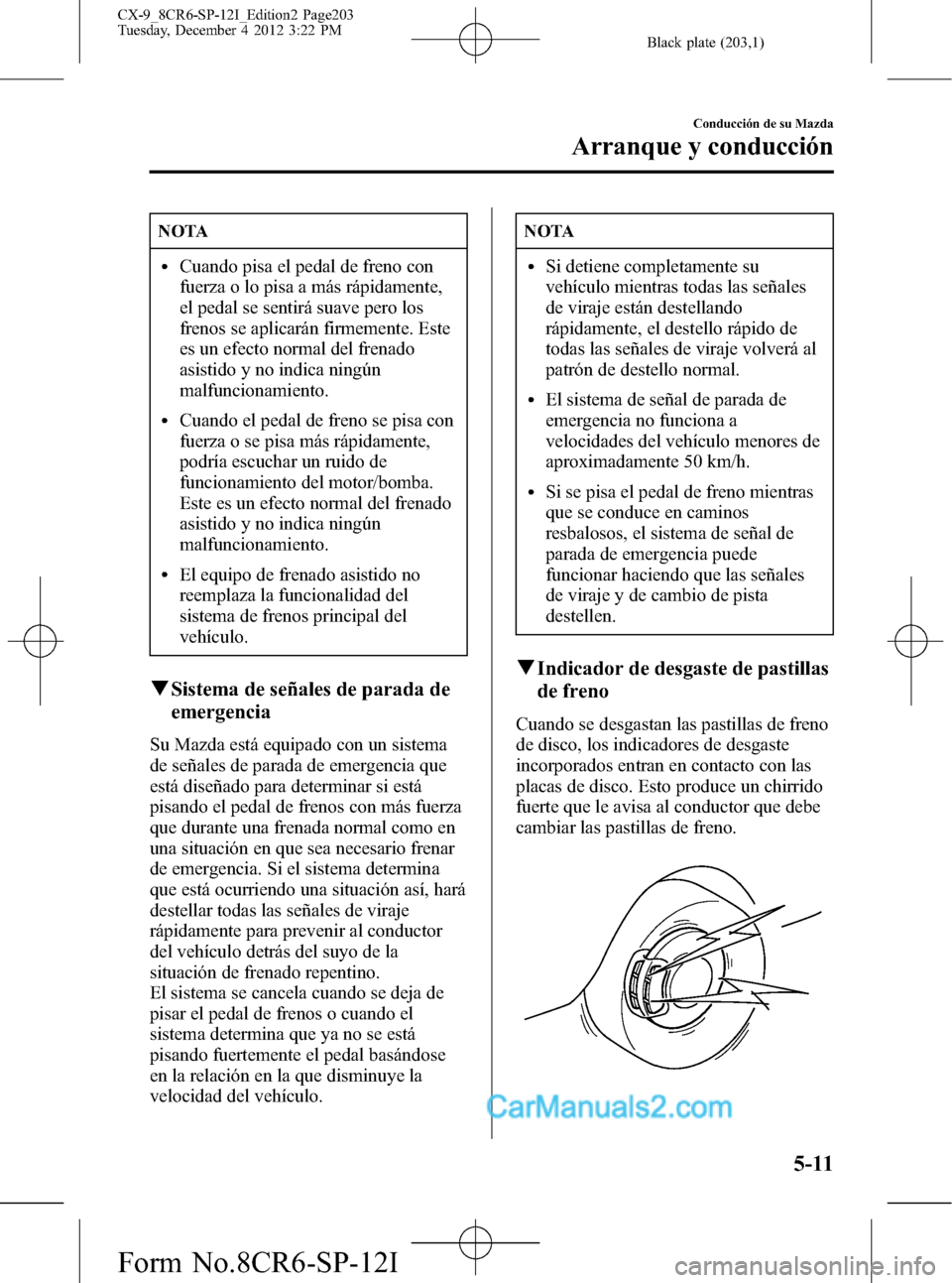 MAZDA MODEL CX-9 2016 Manual del propietario (in Spanish) Black plate (203,1)
NOTA
lCuando pisa el pedal de freno con
fuerza o lo pisa a más rápidamente,
el pedal se sentirá suave pero los
frenos se aplicarán firmemente. Este
es un efecto normal del fren MAZDA MODEL CX-9 2016 Manual del propietario (in Spanish) Black plate (203,1)
NOTA
lCuando pisa el pedal de freno con
fuerza o lo pisa a más rápidamente,
el pedal se sentirá suave pero los
frenos se aplicarán firmemente. Este
es un efecto normal del fren
