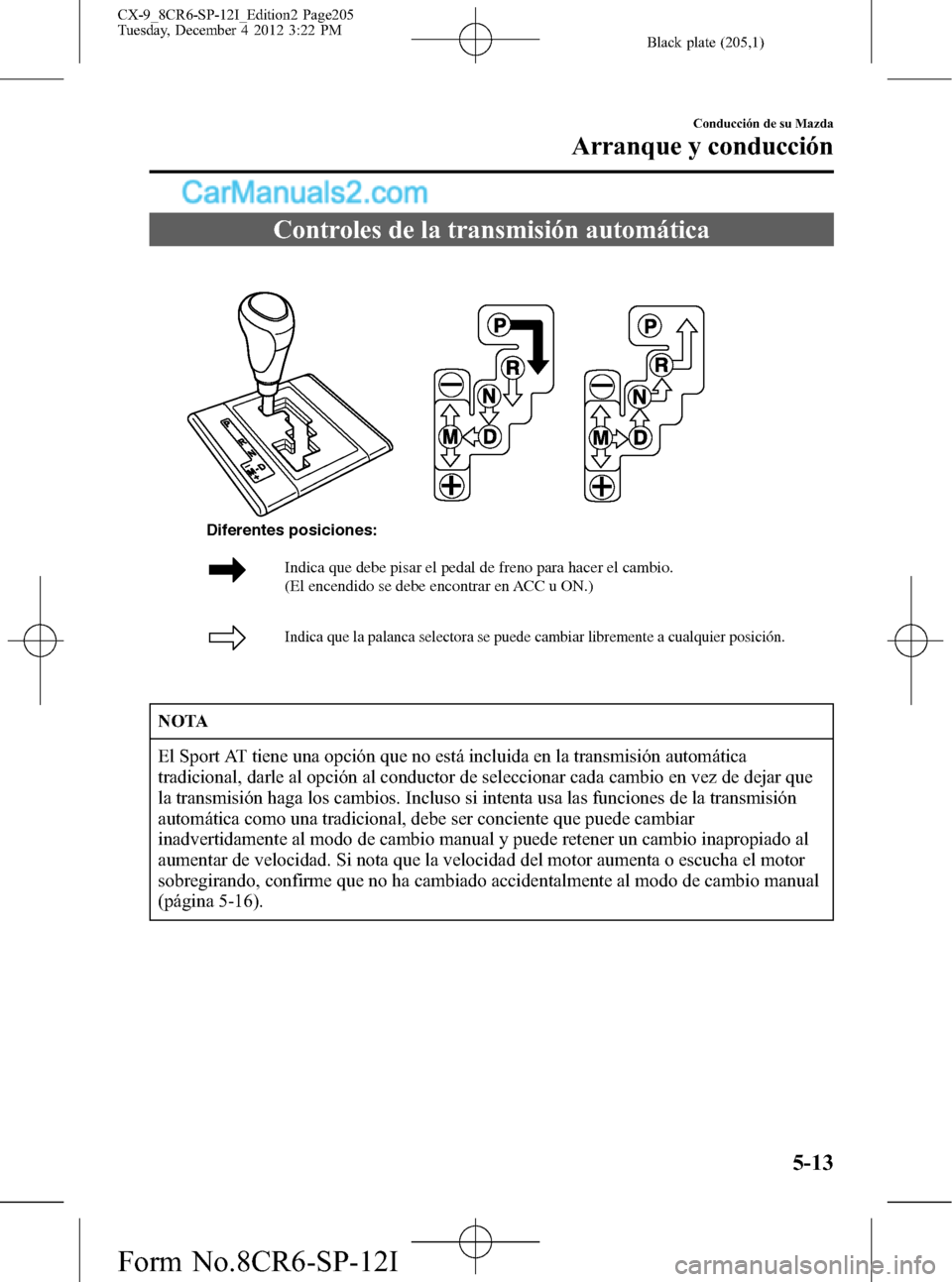 MAZDA MODEL CX-9 2016 Manual del propietario (in Spanish) Black plate (205,1)
Controles de la transmisión automática
Indica que debe pisar el pedal de freno para hacer el cambio.
(El encendido se debe encontrar en ACC u ON.)
Indica que la palanca selecto MAZDA MODEL CX-9 2016 Manual del propietario (in Spanish) Black plate (205,1)
Controles de la transmisión automática
Indica que debe pisar el pedal de freno para hacer el cambio.
(El encendido se debe encontrar en ACC u ON.)
Indica que la palanca selecto
