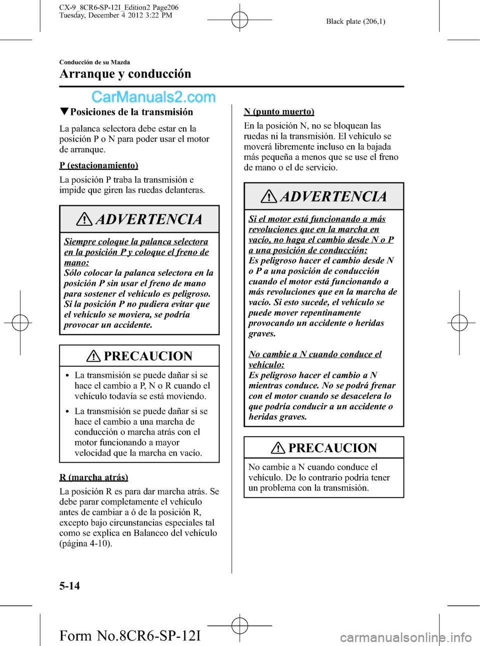 MAZDA MODEL CX-9 2016 Manual del propietario (in Spanish) Black plate (206,1)
qPosiciones de la transmisión
La palanca selectora debe estar en la
posición P o N para poder usar el motor
de arranque.
P (estacionamiento)
La posición P traba la transmisión MAZDA MODEL CX-9 2016 Manual del propietario (in Spanish) Black plate (206,1)
qPosiciones de la transmisión
La palanca selectora debe estar en la
posición P o N para poder usar el motor
de arranque.
P (estacionamiento)
La posición P traba la transmisión