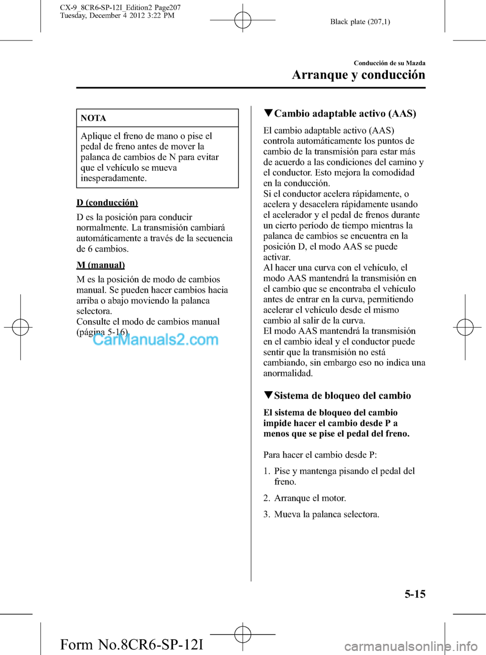 MAZDA MODEL CX-9 2016 Manual del propietario (in Spanish) Black plate (207,1)
NOTA
Aplique el freno de mano o pise el
pedal de freno antes de mover la
palanca de cambios de N para evitar
que el vehículo se mueva
inesperadamente.
D (conducción)
D es la posi MAZDA MODEL CX-9 2016 Manual del propietario (in Spanish) Black plate (207,1)
NOTA
Aplique el freno de mano o pise el
pedal de freno antes de mover la
palanca de cambios de N para evitar
que el vehículo se mueva
inesperadamente.
D (conducción)
D es la posi