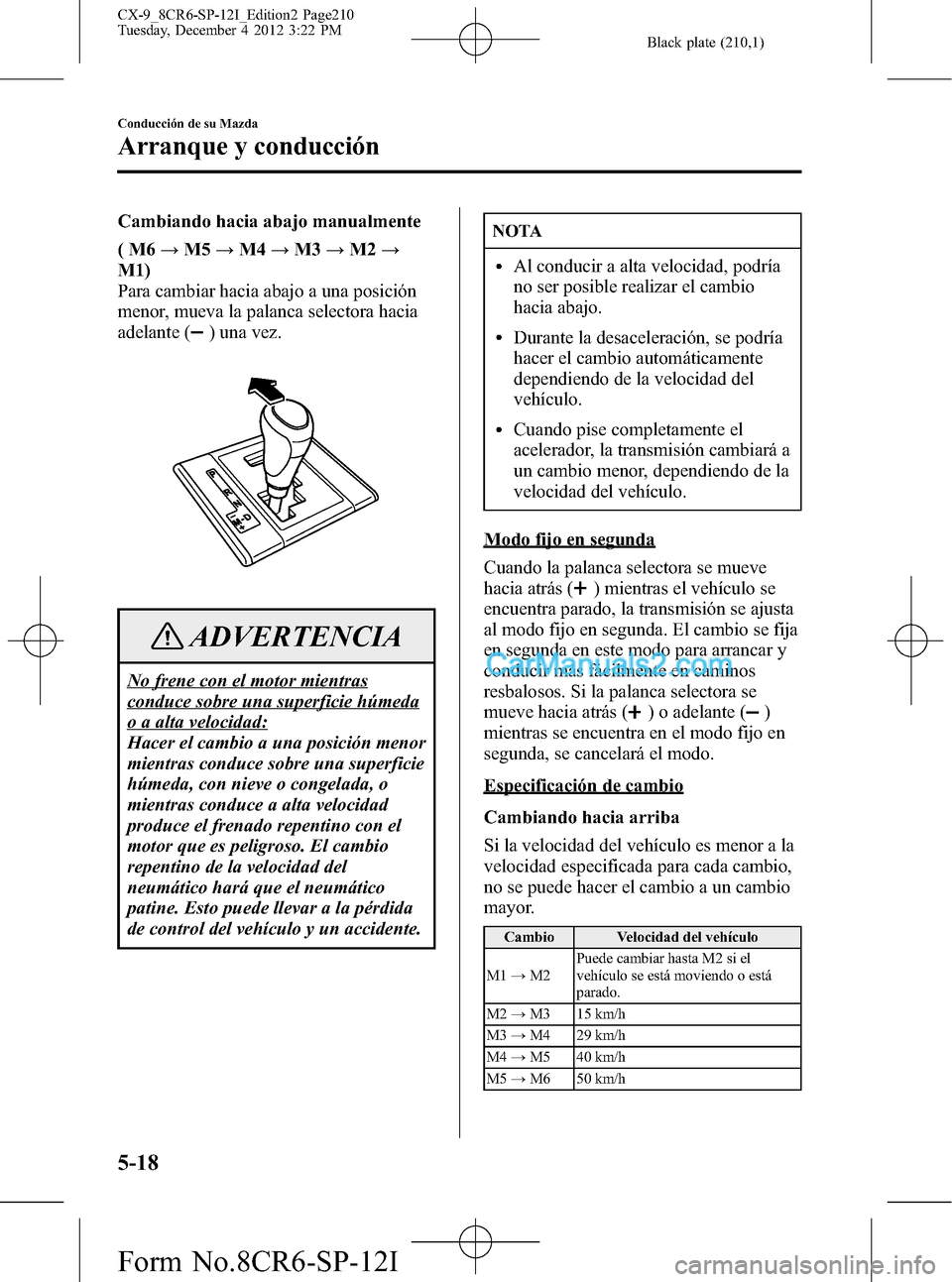 MAZDA MODEL CX-9 2016 Manual del propietario (in Spanish) Black plate (210,1)
Cambiando hacia abajo manualmente
(M6→M5→M4→M3→M2→
M1)
Para cambiar hacia abajo a una posición
menor, mueva la palanca selectora hacia
adelante (
) una vez.
ADVERTENCIA
MAZDA MODEL CX-9 2016 Manual del propietario (in Spanish) Black plate (210,1)
Cambiando hacia abajo manualmente
(M6→M5→M4→M3→M2→
M1)
Para cambiar hacia abajo a una posición
menor, mueva la palanca selectora hacia
adelante (
) una vez.
ADVERTENCIA