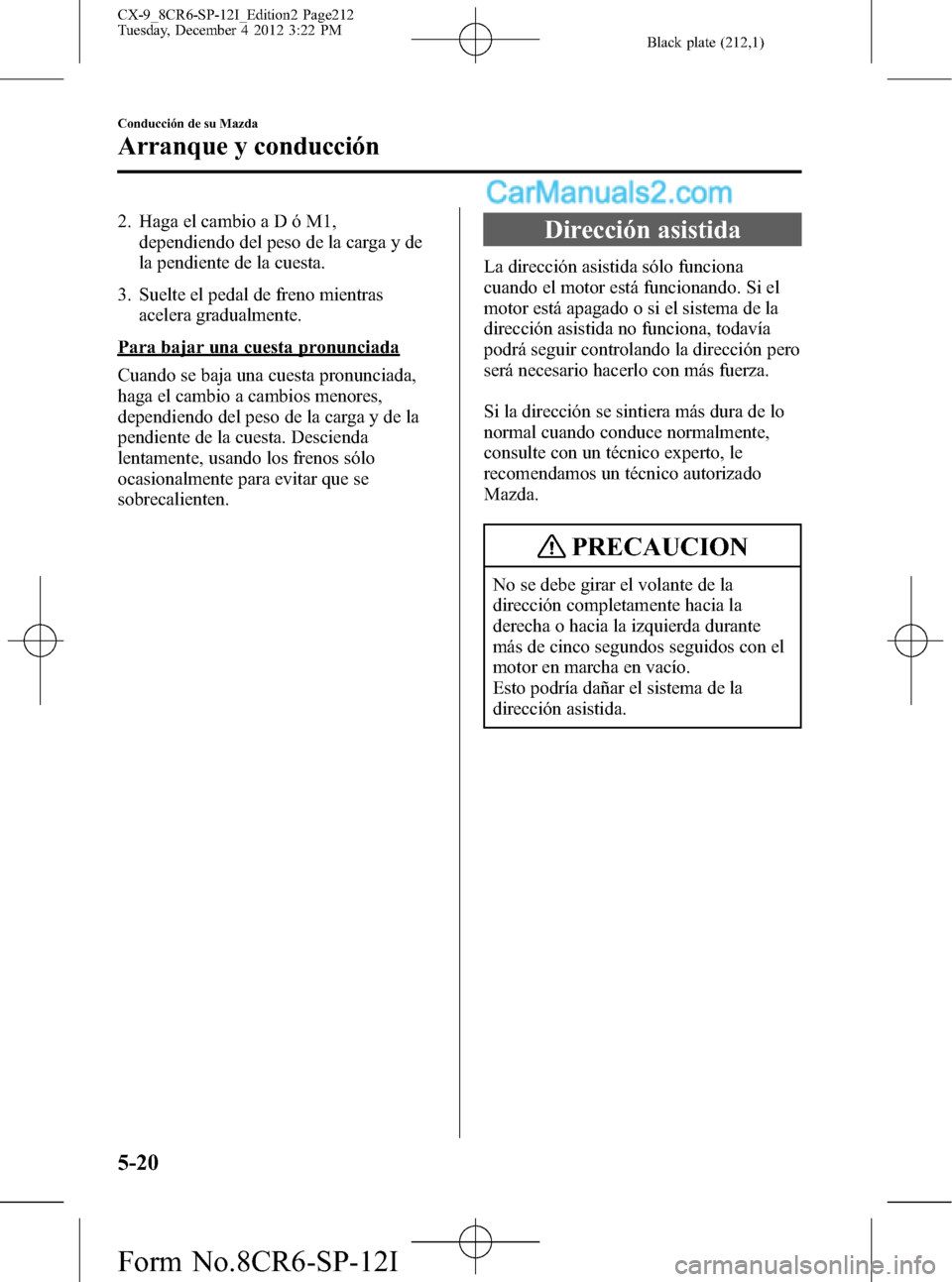MAZDA MODEL CX-9 2016 Manual del propietario (in Spanish) Black plate (212,1)
2. Haga el cambio a D ó M1,
dependiendo del peso de la carga y de
la pendiente de la cuesta.
3. Suelte el pedal de freno mientras
acelera gradualmente.
Para bajar una cuesta pronu MAZDA MODEL CX-9 2016 Manual del propietario (in Spanish) Black plate (212,1)
2. Haga el cambio a D ó M1,
dependiendo del peso de la carga y de
la pendiente de la cuesta.
3. Suelte el pedal de freno mientras
acelera gradualmente.
Para bajar una cuesta pronu