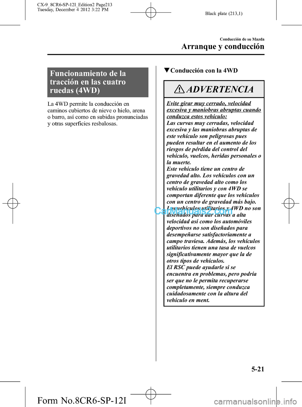 MAZDA MODEL CX-9 2016 Manual del propietario (in Spanish) Black plate (213,1)
Funcionamiento de la
tracción en las cuatro
ruedas (4WD)
La 4WD permite la conducción en
caminos cubiertos de nieve o hielo, arena
o barro, así como en subidas pronunciadas
y ot MAZDA MODEL CX-9 2016 Manual del propietario (in Spanish) Black plate (213,1)
Funcionamiento de la
tracción en las cuatro
ruedas (4WD)
La 4WD permite la conducción en
caminos cubiertos de nieve o hielo, arena
o barro, así como en subidas pronunciadas
y ot
