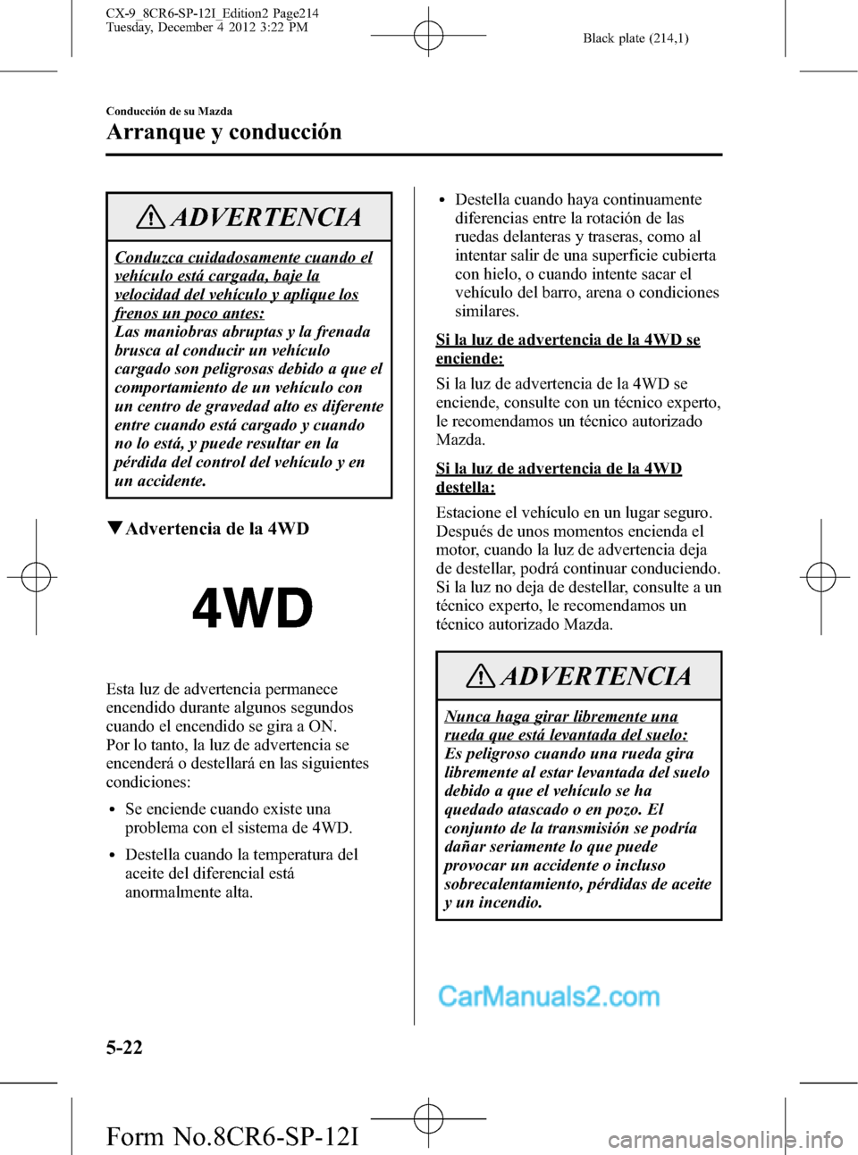 MAZDA MODEL CX-9 2016 Manual del propietario (in Spanish) Black plate (214,1)
ADVERTENCIA
Conduzca cuidadosamente cuando el
vehículo está cargada, baje la
velocidad del vehículo y aplique los
frenos un poco antes:
Las maniobras abruptas y la frenada
brusc MAZDA MODEL CX-9 2016 Manual del propietario (in Spanish) Black plate (214,1)
ADVERTENCIA
Conduzca cuidadosamente cuando el
vehículo está cargada, baje la
velocidad del vehículo y aplique los
frenos un poco antes:
Las maniobras abruptas y la frenada
brusc
