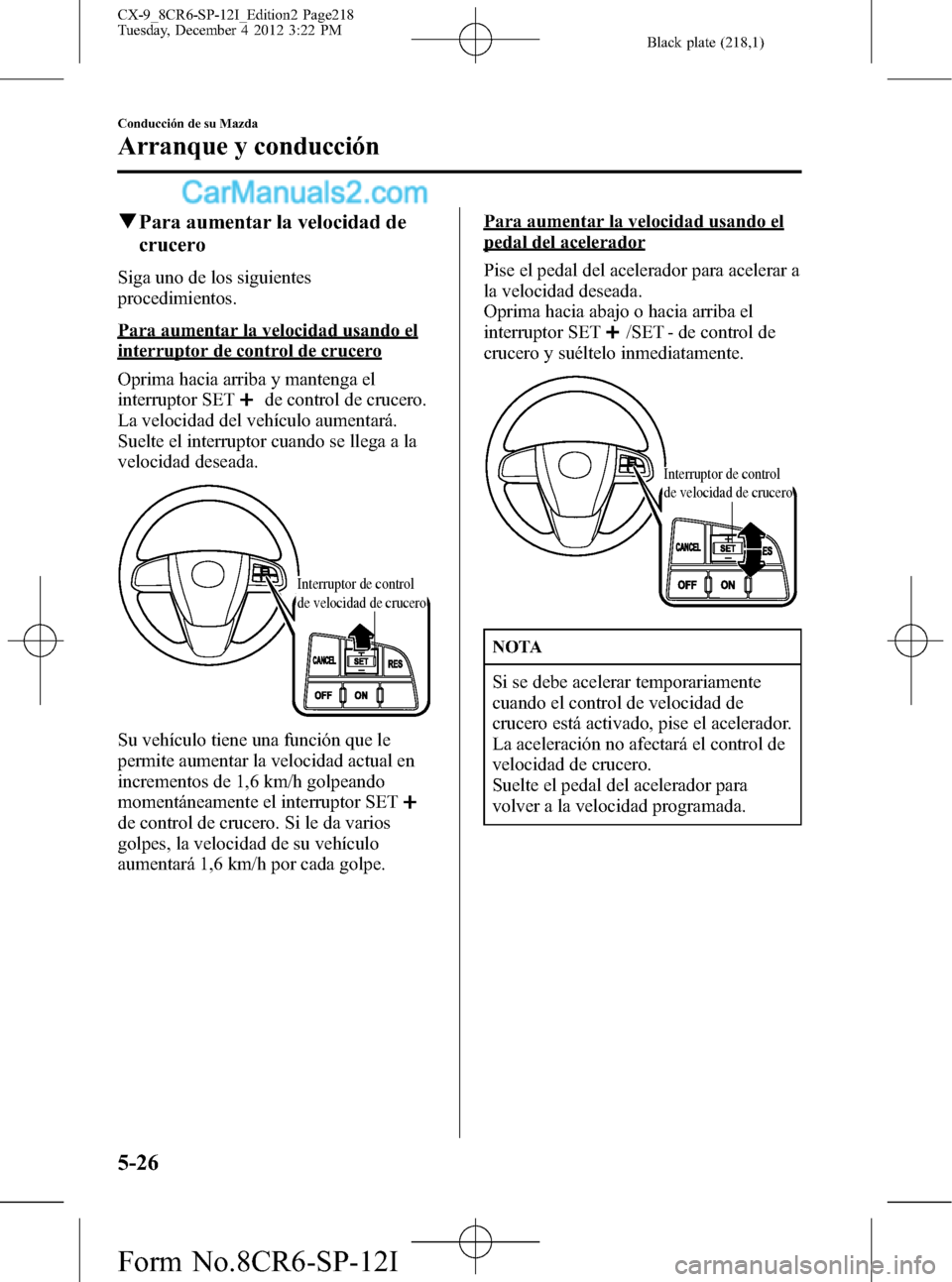 MAZDA MODEL CX-9 2016 Manual del propietario (in Spanish) Black plate (218,1)
qPara aumentar la velocidad de
crucero
Siga uno de los siguientes
procedimientos.
Para aumentar la velocidad usando el
interruptor de control de crucero
Oprima hacia arriba y mante MAZDA MODEL CX-9 2016 Manual del propietario (in Spanish) Black plate (218,1)
qPara aumentar la velocidad de
crucero
Siga uno de los siguientes
procedimientos.
Para aumentar la velocidad usando el
interruptor de control de crucero
Oprima hacia arriba y mante