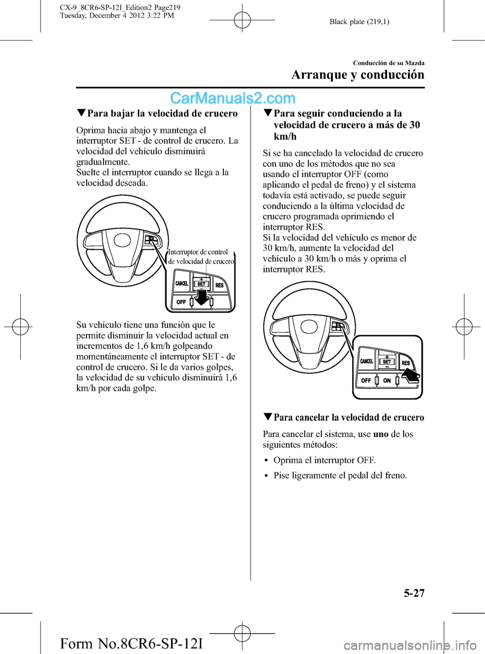 MAZDA MODEL CX-9 2016 Manual del propietario (in Spanish) Black plate (219,1)
qPara bajar la velocidad de crucero
Oprima hacia abajo y mantenga el
interruptor SET - de control de crucero. La
velocidad del vehículo disminuirá
gradualmente.
Suelte el interru MAZDA MODEL CX-9 2016 Manual del propietario (in Spanish) Black plate (219,1)
qPara bajar la velocidad de crucero
Oprima hacia abajo y mantenga el
interruptor SET - de control de crucero. La
velocidad del vehículo disminuirá
gradualmente.
Suelte el interru