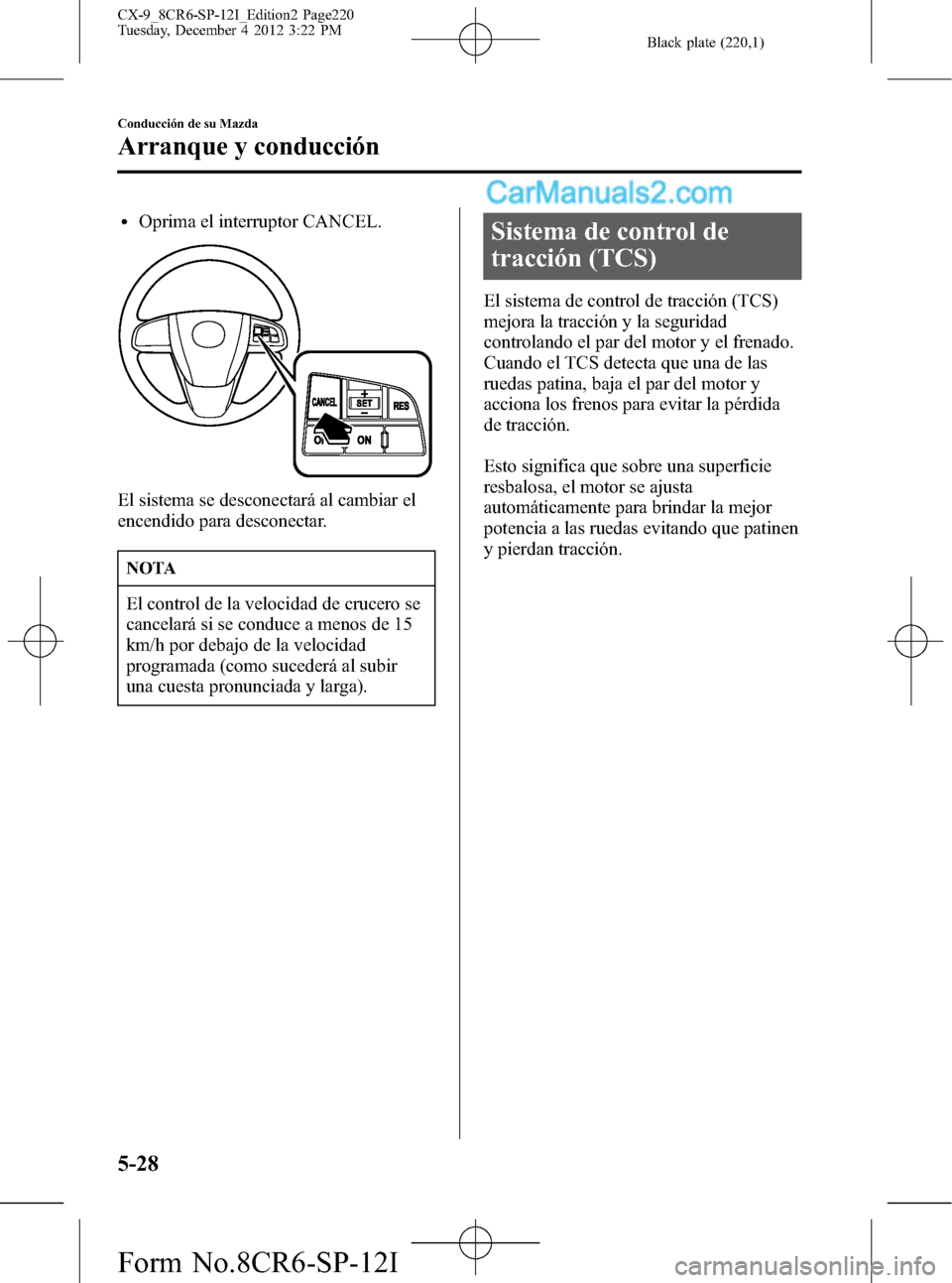 MAZDA MODEL CX-9 2016 Manual del propietario (in Spanish) Black plate (220,1)
lOprima el interruptor CANCEL.
El sistema se desconectará al cambiar el
encendido para desconectar.
NOTA
El control de la velocidad de crucero se
cancelará si se conduce a menos MAZDA MODEL CX-9 2016 Manual del propietario (in Spanish) Black plate (220,1)
lOprima el interruptor CANCEL.
El sistema se desconectará al cambiar el
encendido para desconectar.
NOTA
El control de la velocidad de crucero se
cancelará si se conduce a menos