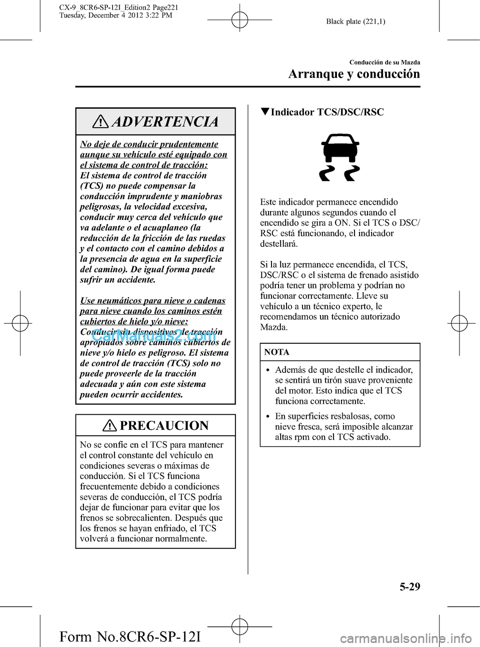 MAZDA MODEL CX-9 2016 Manual del propietario (in Spanish) Black plate (221,1)
ADVERTENCIA
No deje de conducir prudentemente
aunque su vehículo esté equipado con
el sistema de control de tracción:
El sistema de control de tracción
(TCS) no puede compensar MAZDA MODEL CX-9 2016 Manual del propietario (in Spanish) Black plate (221,1)
ADVERTENCIA
No deje de conducir prudentemente
aunque su vehículo esté equipado con
el sistema de control de tracción:
El sistema de control de tracción
(TCS) no puede compensar