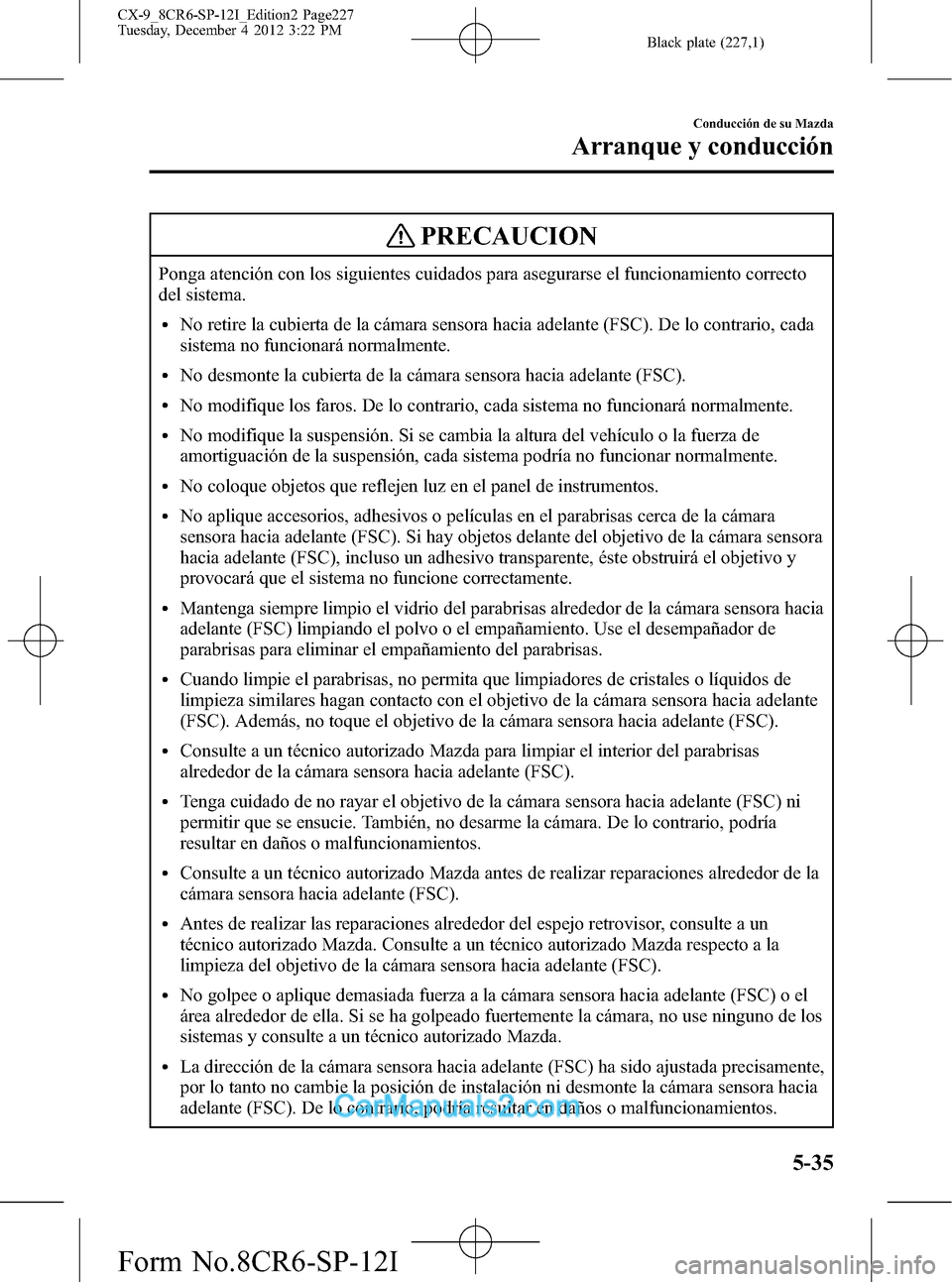 MAZDA MODEL CX-9 2016 Manual del propietario (in Spanish) Black plate (227,1)
PRECAUCION
Ponga atención con los siguientes cuidados para asegurarse el funcionamiento correcto
del sistema.
lNo retire la cubierta de la cámara sensora hacia adelante (FSC). De MAZDA MODEL CX-9 2016 Manual del propietario (in Spanish) Black plate (227,1)
PRECAUCION
Ponga atención con los siguientes cuidados para asegurarse el funcionamiento correcto
del sistema.
lNo retire la cubierta de la cámara sensora hacia adelante (FSC). De