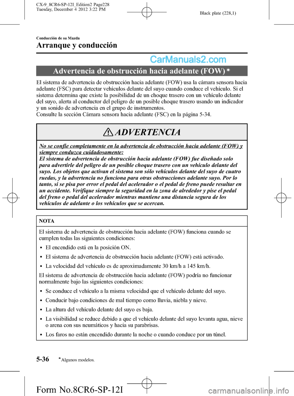 MAZDA MODEL CX-9 2016 Manual del propietario (in Spanish) Black plate (228,1)
Advertencia de obstrucción hacia adelante (FOW)í
El sistema de advertencia de obstrucción hacia adelante (FOW) usa la cámara sensora hacia
adelante (FSC) para detectar vehícul MAZDA MODEL CX-9 2016 Manual del propietario (in Spanish) Black plate (228,1)
Advertencia de obstrucción hacia adelante (FOW)í
El sistema de advertencia de obstrucción hacia adelante (FOW) usa la cámara sensora hacia
adelante (FSC) para detectar vehícul