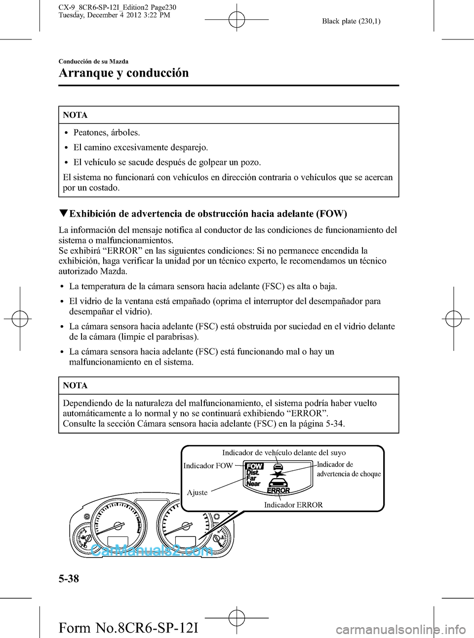 MAZDA MODEL CX-9 2016 Manual del propietario (in Spanish) Black plate (230,1)
NOTA
lPeatones, árboles.
lEl camino excesivamente desparejo.
lEl vehículo se sacude después de golpear un pozo.
El sistema no funcionará con vehículos en dirección contraria MAZDA MODEL CX-9 2016 Manual del propietario (in Spanish) Black plate (230,1)
NOTA
lPeatones, árboles.
lEl camino excesivamente desparejo.
lEl vehículo se sacude después de golpear un pozo.
El sistema no funcionará con vehículos en dirección contraria