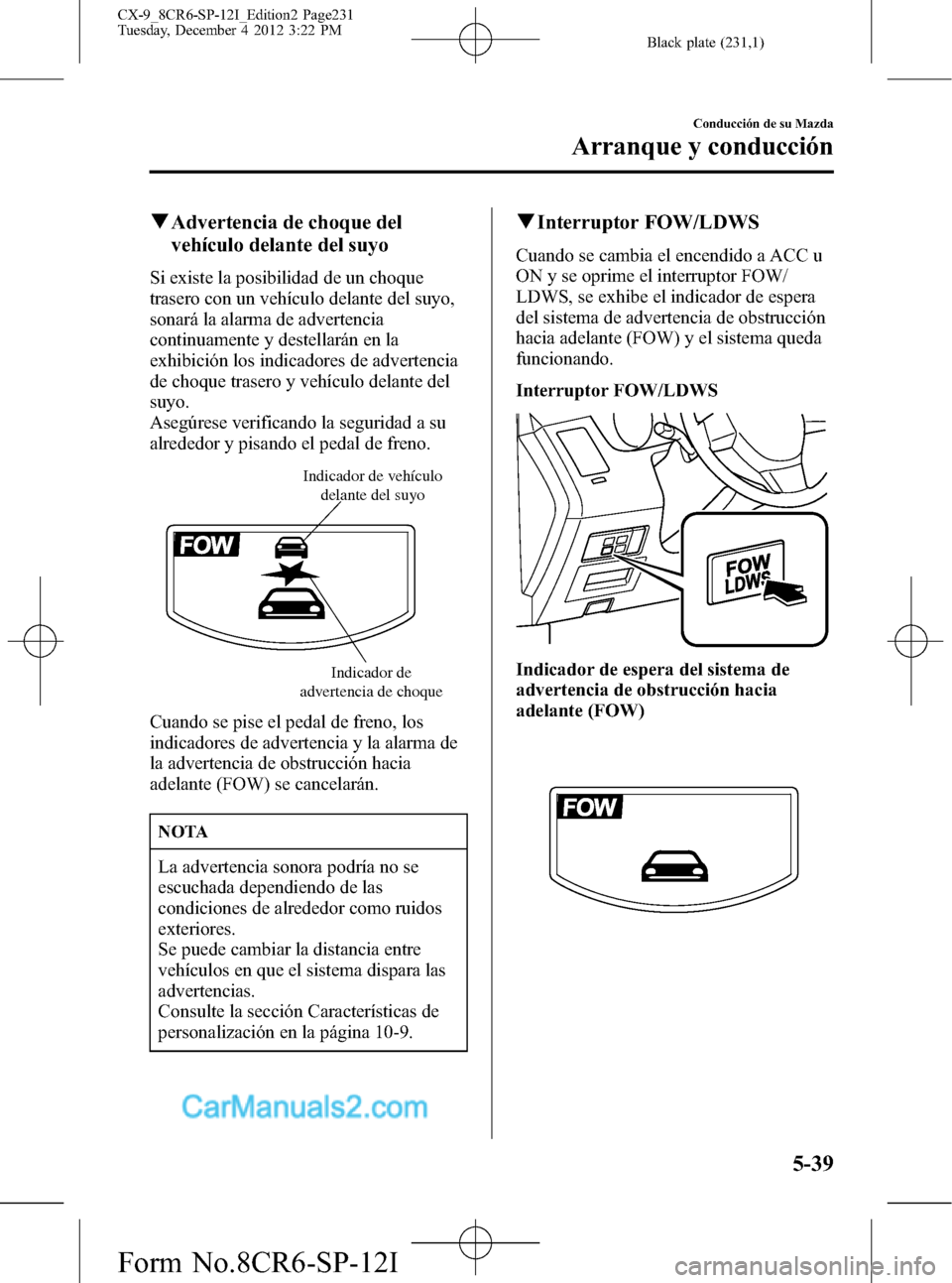 MAZDA MODEL CX-9 2016  Manual del propietario (in Spanish)  Black plate (231,1)
qAdvertencia de choque del
vehículo delante del suyo
Si existe la posibilidad de un choque
trasero con un vehículo delante del suyo,
sonará la alarma de advertencia
continuament