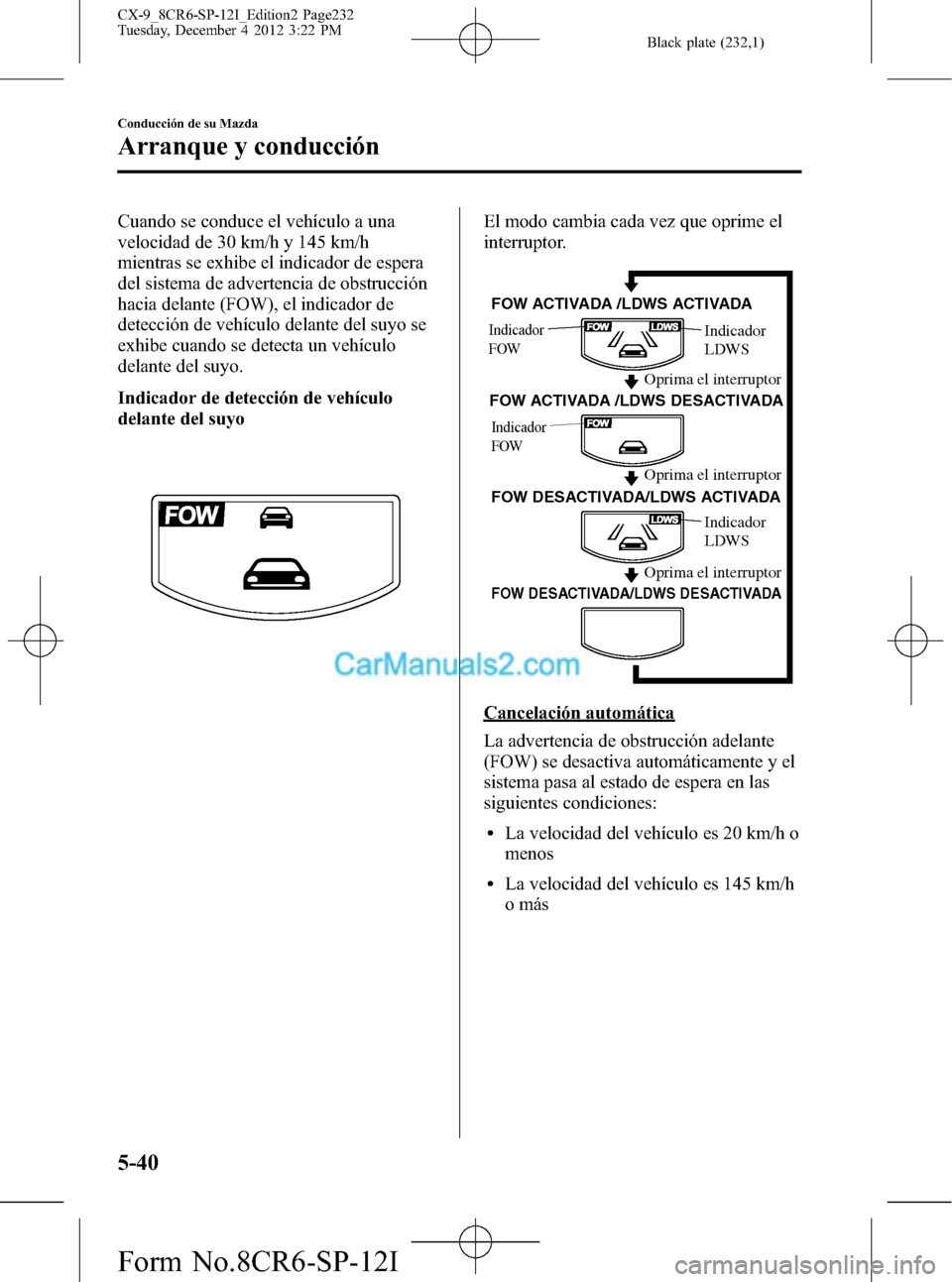 MAZDA MODEL CX-9 2016  Manual del propietario (in Spanish)  Black plate (232,1)
Cuando se conduce el vehículo a una
velocidad de 30 km/h y 145 km/h
mientras se exhibe el indicador de espera
del sistema de advertencia de obstrucción
hacia delante (FOW), el in