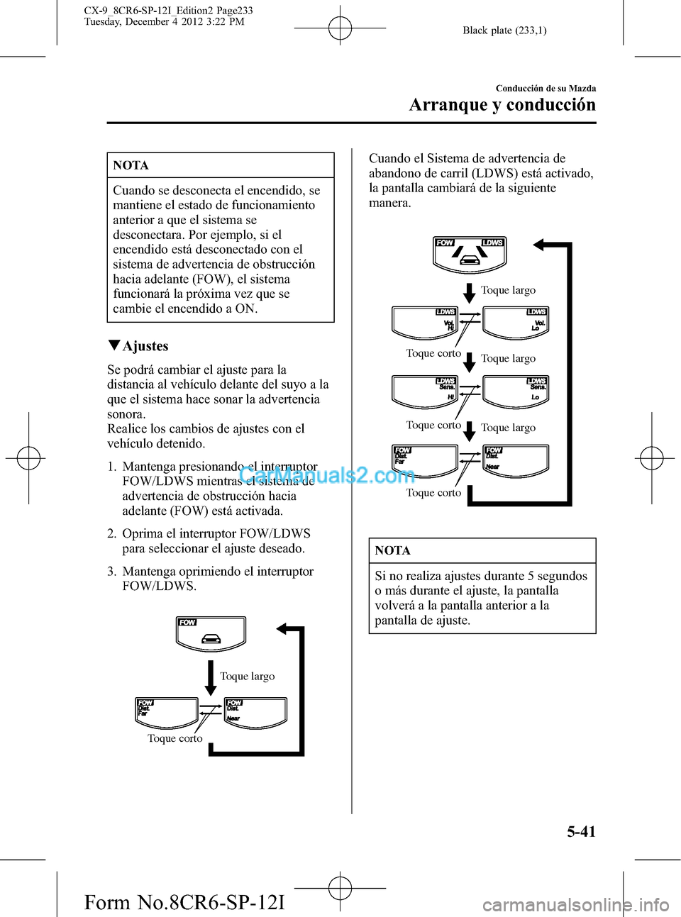 MAZDA MODEL CX-9 2016  Manual del propietario (in Spanish)  Black plate (233,1)
NOTA
Cuando se desconecta el encendido, se
mantiene el estado de funcionamiento
anterior a que el sistema se
desconectara. Por ejemplo, si el
encendido está desconectado con el
si