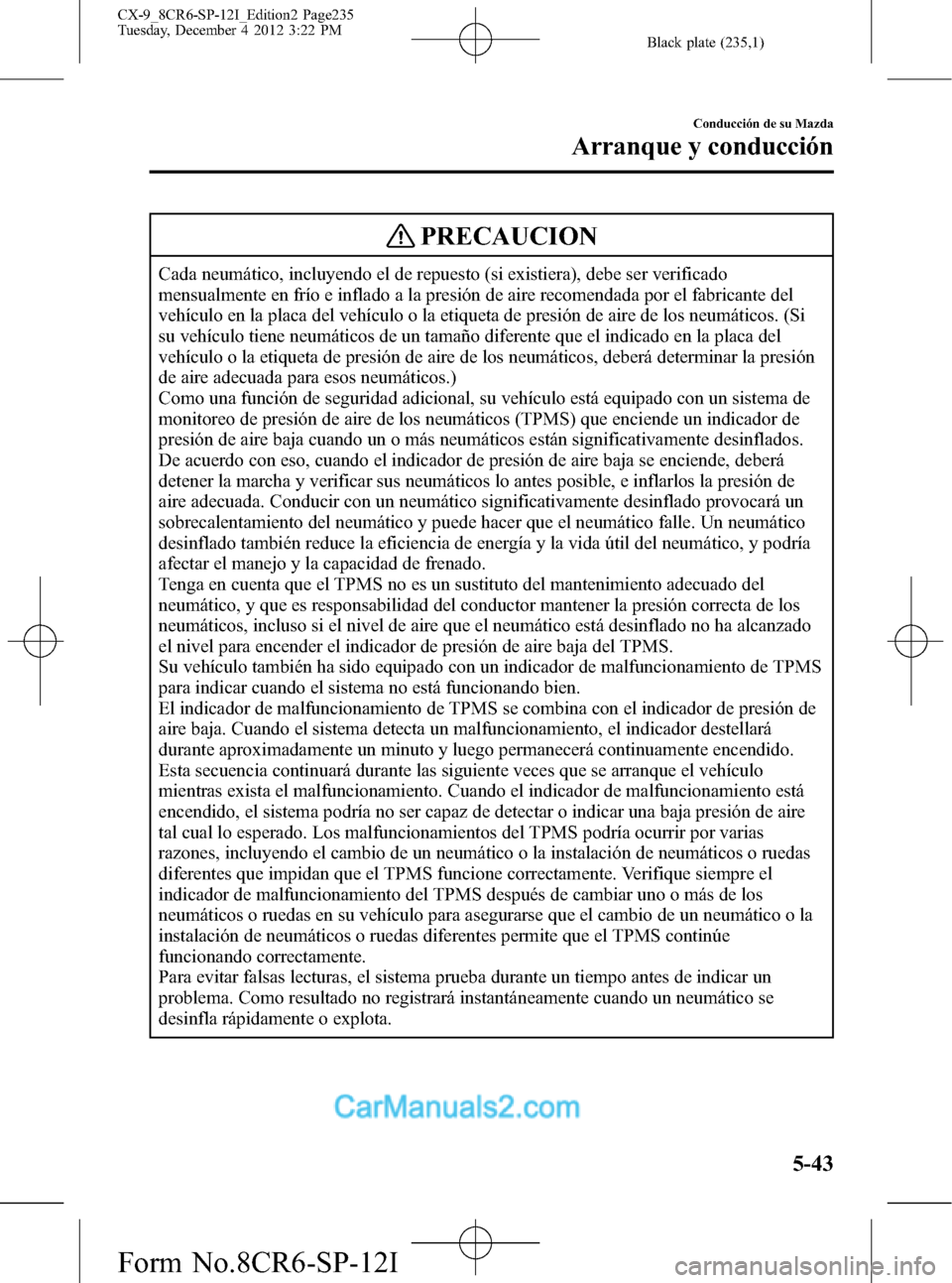 MAZDA MODEL CX-9 2016  Manual del propietario (in Spanish)  Black plate (235,1)
PRECAUCION
Cada neumático, incluyendo el de repuesto (si existiera), debe ser verificado
mensualmente en frío e inflado a la presión de aire recomendada por el fabricante del
ve