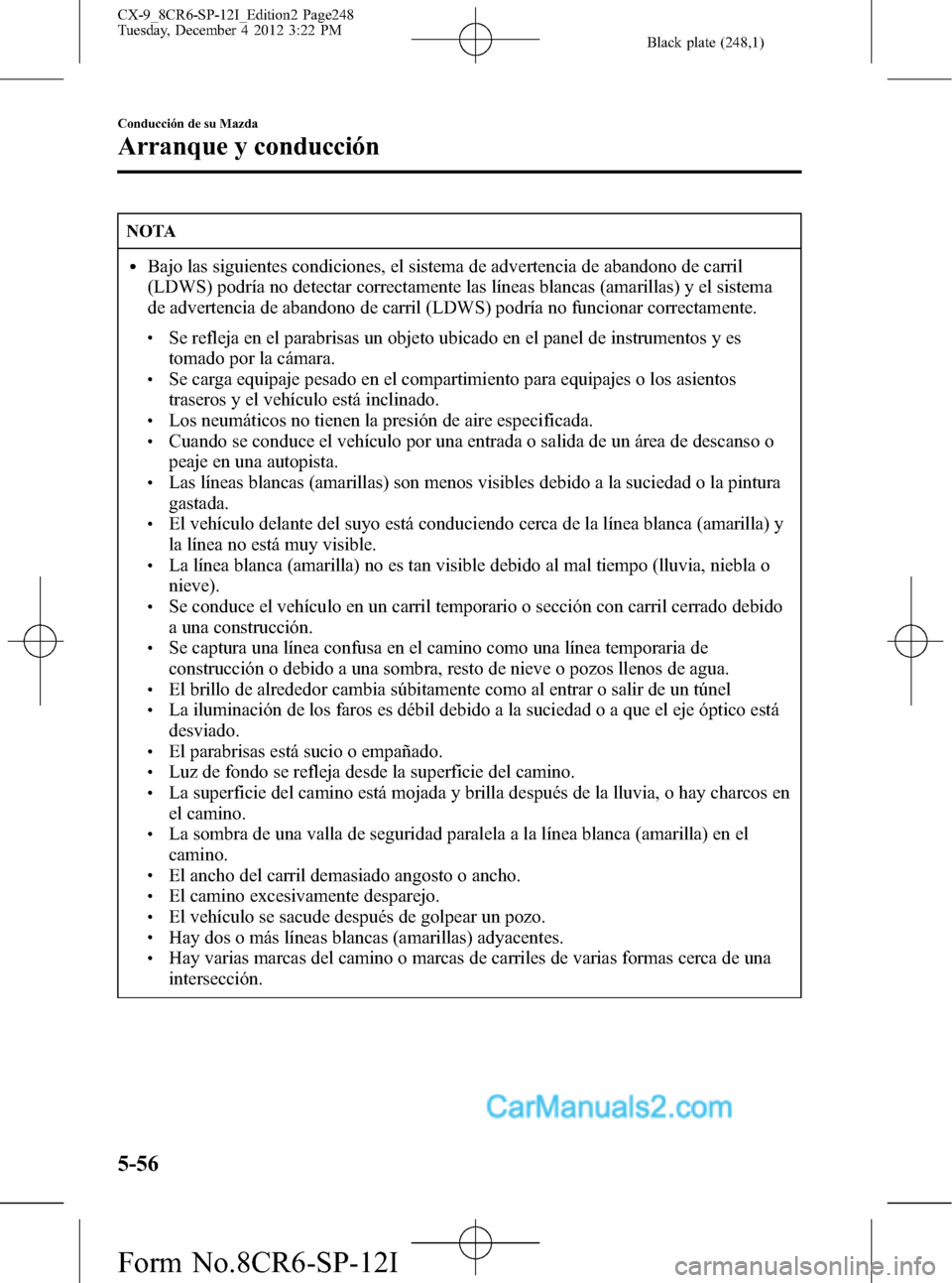 MAZDA MODEL CX-9 2016 Manual del propietario (in Spanish) Black plate (248,1)
NOTA
lBajo las siguientes condiciones, el sistema de advertencia de abandono de carril
(LDWS) podría no detectar correctamente las líneas blancas (amarillas) y el sistema
de adve MAZDA MODEL CX-9 2016 Manual del propietario (in Spanish) Black plate (248,1)
NOTA
lBajo las siguientes condiciones, el sistema de advertencia de abandono de carril
(LDWS) podría no detectar correctamente las líneas blancas (amarillas) y el sistema
de adve