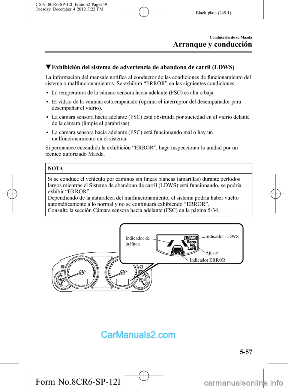 MAZDA MODEL CX-9 2016 Manual del propietario (in Spanish) Black plate (249,1)
qExhibición del sistema de advertencia de abandono de carril (LDWS)
La información del mensaje notifica al conductor de las condiciones de funcionamiento del
sistema o malfuncion MAZDA MODEL CX-9 2016 Manual del propietario (in Spanish) Black plate (249,1)
qExhibición del sistema de advertencia de abandono de carril (LDWS)
La información del mensaje notifica al conductor de las condiciones de funcionamiento del
sistema o malfuncion