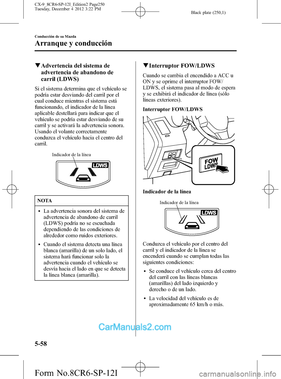 MAZDA MODEL CX-9 2016 Manual del propietario (in Spanish) Black plate (250,1)
qAdvertencia del sistema de
advertencia de abandono de
carril (LDWS)
Si el sistema determina que el vehículo se
podría estar desviando del carril por el
cual conduce mientras el MAZDA MODEL CX-9 2016 Manual del propietario (in Spanish) Black plate (250,1)
qAdvertencia del sistema de
advertencia de abandono de
carril (LDWS)
Si el sistema determina que el vehículo se
podría estar desviando del carril por el
cual conduce mientras el