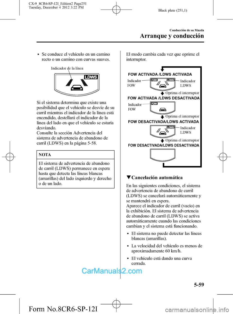 MAZDA MODEL CX-9 2016  Manual del propietario (in Spanish)  Black plate (251,1)
lSe conduce el vehículo en un camino
recto o un camino con curvas suaves.
Indicador de la línea
Si el sistema determina que existe una
posibilidad que el vehículo se desvíe de 
