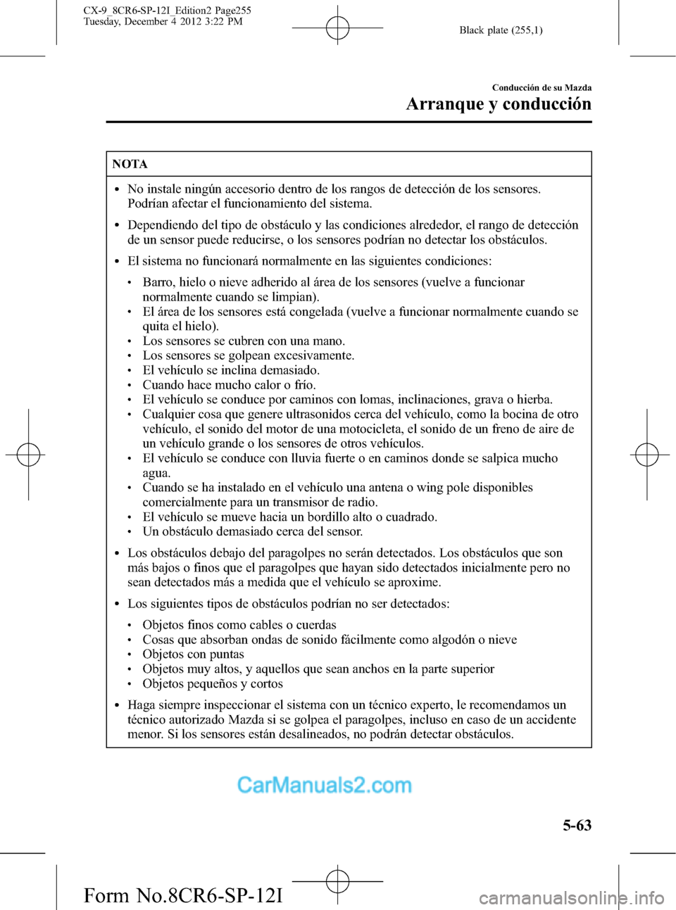 MAZDA MODEL CX-9 2016  Manual del propietario (in Spanish)  Black plate (255,1)
NOTA
lNo instale ningún accesorio dentro de los rangos de detección de los sensores.
Podrían afectar el funcionamiento del sistema.
lDependiendo del tipo de obstáculo y las con