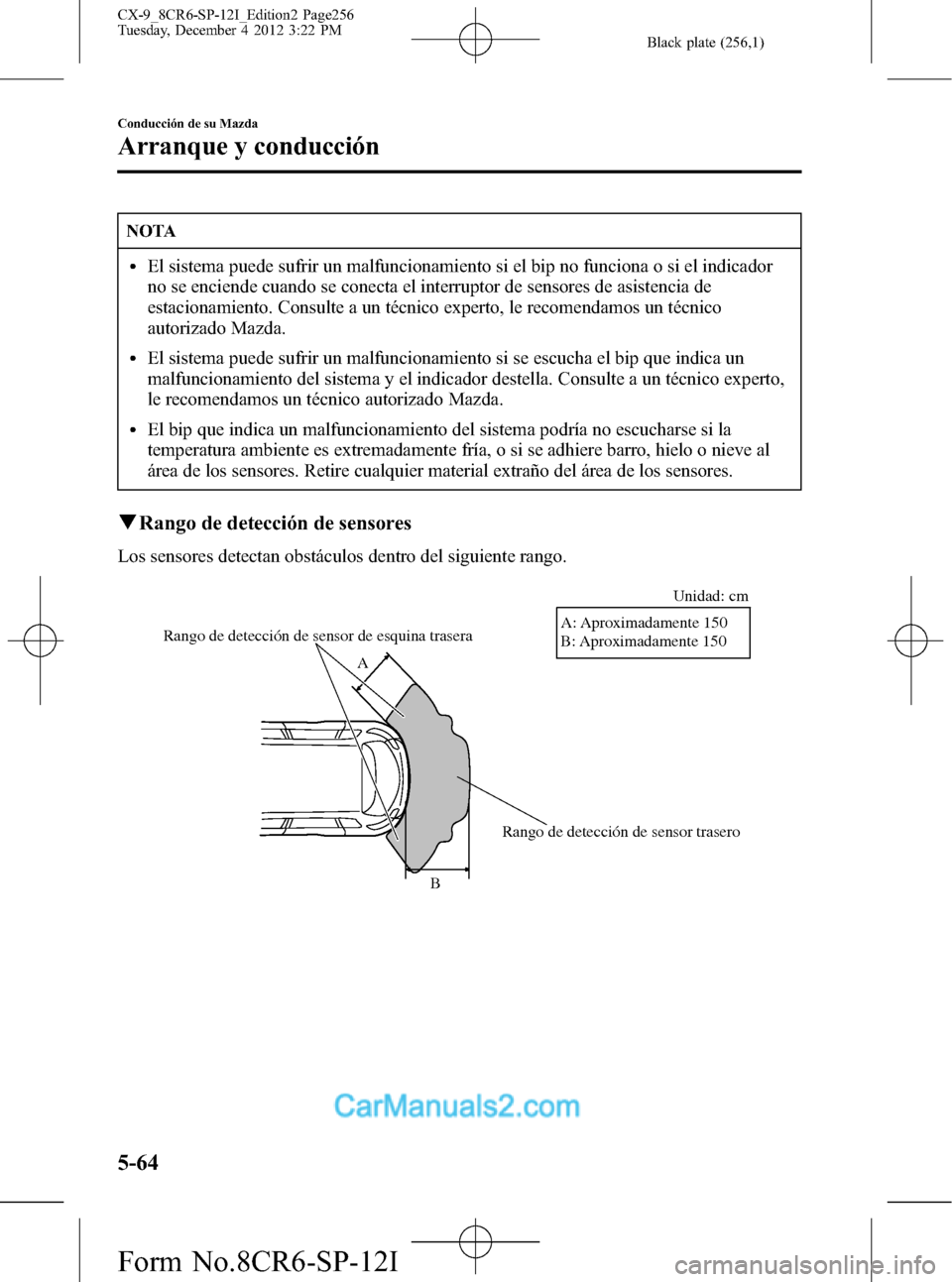 MAZDA MODEL CX-9 2016  Manual del propietario (in Spanish)  Black plate (256,1)
NOTA
lEl sistema puede sufrir un malfuncionamiento si el bip no funciona o si el indicador
no se enciende cuando se conecta el interruptor de sensores de asistencia de
estacionamie
