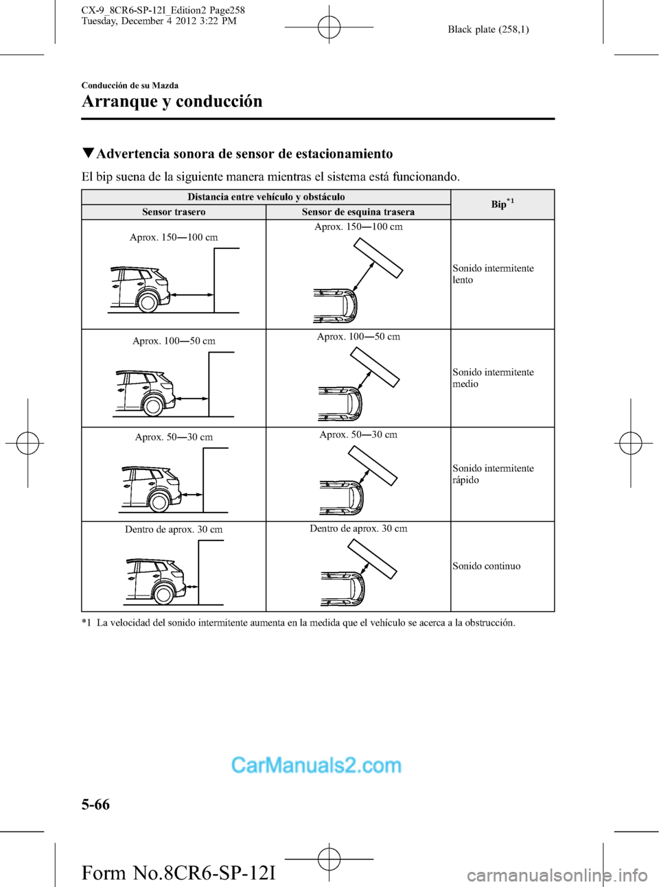 MAZDA MODEL CX-9 2016  Manual del propietario (in Spanish)  Black plate (258,1)
qAdvertencia sonora de sensor de estacionamiento
El bip suena de la siguiente manera mientras el sistema está funcionando.
Distancia entre vehículo y obstáculo
Bip*1Sensor trase
