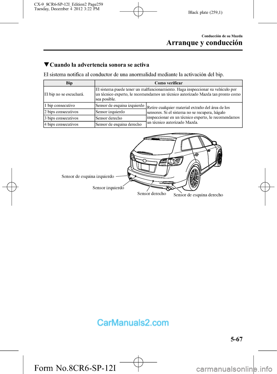 MAZDA MODEL CX-9 2016  Manual del propietario (in Spanish)  Black plate (259,1)
qCuando la advertencia sonora se activa
El sistema notifica al conductor de una anormalidad mediante la activación del bip.
Bip Como verificar
El bip no se escuchará.El sistema p