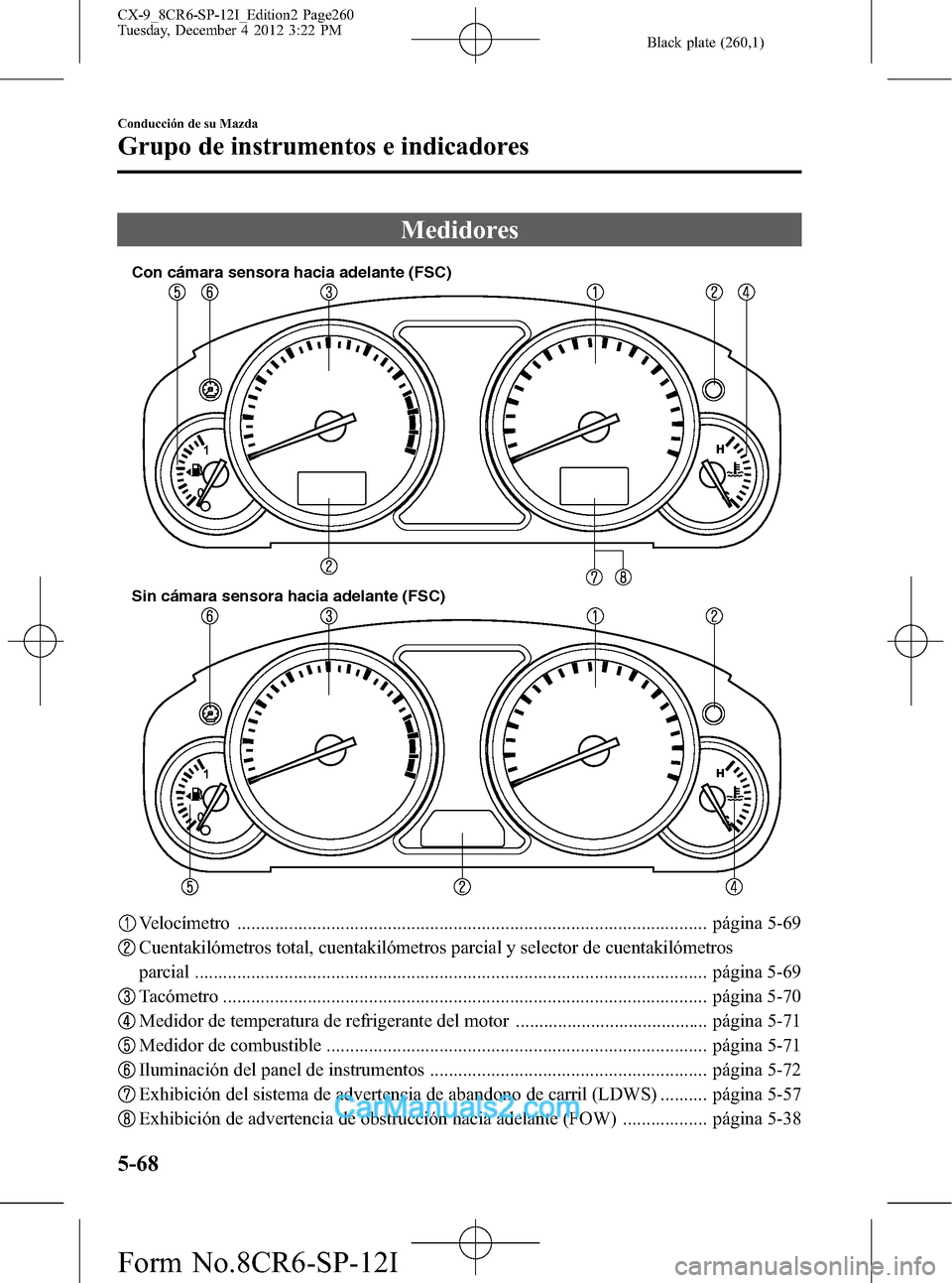 MAZDA MODEL CX-9 2016  Manual del propietario (in Spanish)  Black plate (260,1)
Medidores
Sin cámara sensora hacia adelante (FSC) Con cámara sensora hacia adelante (FSC)
Velocímetro ...........................................................................