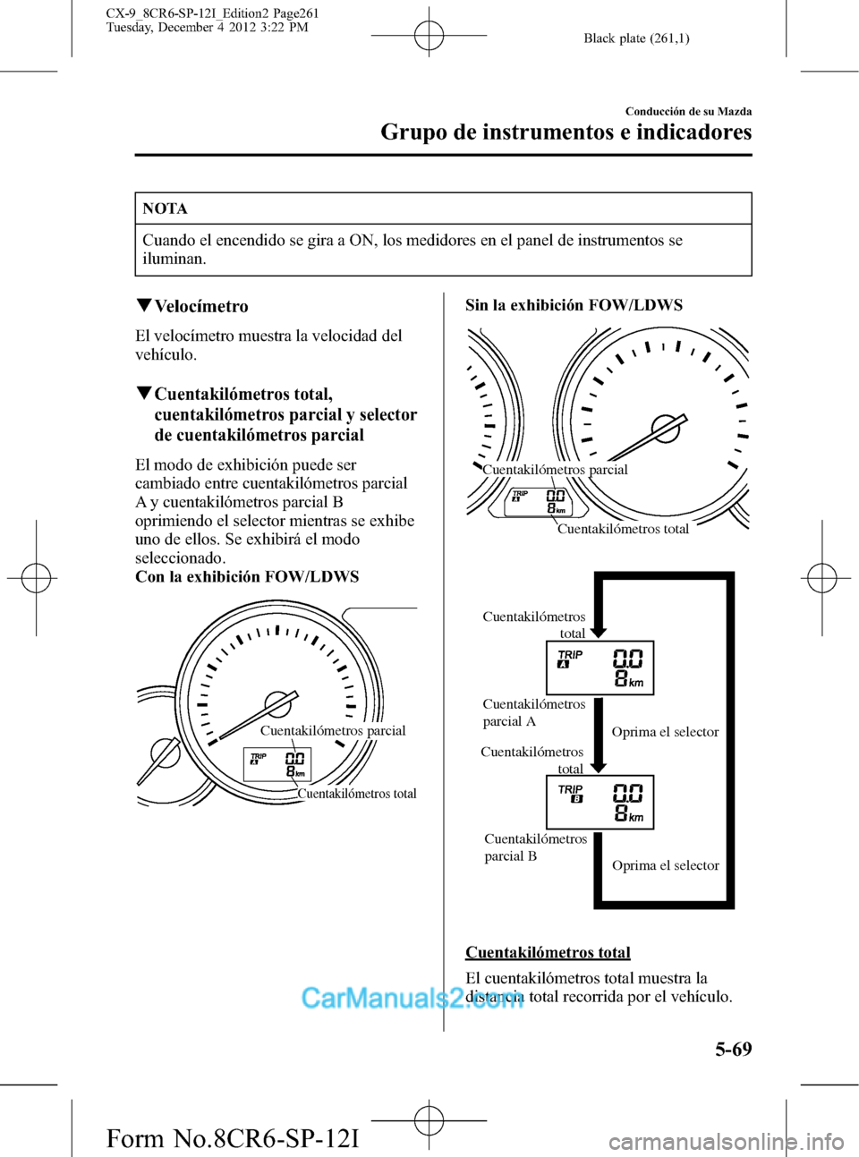 MAZDA MODEL CX-9 2016 Manual del propietario (in Spanish) Black plate (261,1)
NOTA
Cuando el encendido se gira a ON, los medidores en el panel de instrumentos se
iluminan.
qVelocímetro
El velocímetro muestra la velocidad del
vehículo.
qCuentakilómetros t MAZDA MODEL CX-9 2016 Manual del propietario (in Spanish) Black plate (261,1)
NOTA
Cuando el encendido se gira a ON, los medidores en el panel de instrumentos se
iluminan.
qVelocímetro
El velocímetro muestra la velocidad del
vehículo.
qCuentakilómetros t