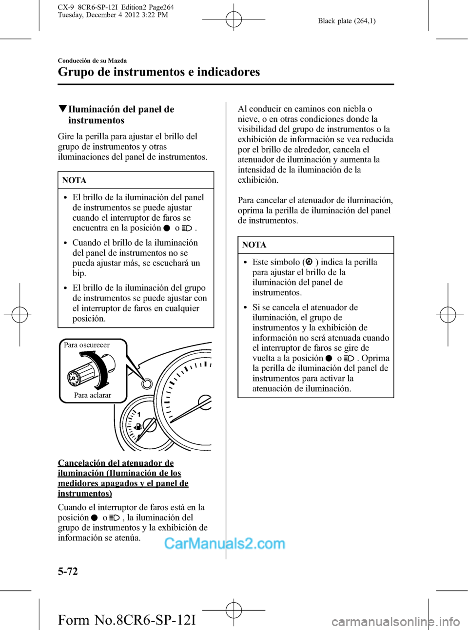 MAZDA MODEL CX-9 2016 Manual del propietario (in Spanish) Black plate (264,1)
qIluminación del panel de
instrumentos
Gire la perilla para ajustar el brillo del
grupo de instrumentos y otras
iluminaciones del panel de instrumentos.
NOTA
lEl brillo de la ilum MAZDA MODEL CX-9 2016 Manual del propietario (in Spanish) Black plate (264,1)
qIluminación del panel de
instrumentos
Gire la perilla para ajustar el brillo del
grupo de instrumentos y otras
iluminaciones del panel de instrumentos.
NOTA
lEl brillo de la ilum