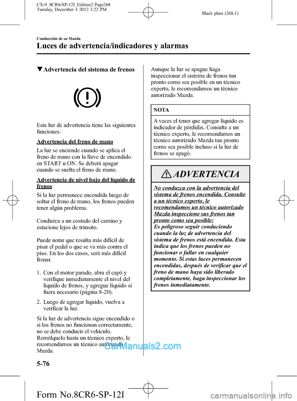 MAZDA MODEL CX-9 2016 Manual del propietario (in Spanish) Black plate (268,1)
qAdvertencia del sistema de frenos
Esta luz de advertencia tiene las siguientes
funciones:
Advertencia del freno de mano
La luz se enciende cuando se aplica el
freno de mano con la MAZDA MODEL CX-9 2016 Manual del propietario (in Spanish) Black plate (268,1)
qAdvertencia del sistema de frenos
Esta luz de advertencia tiene las siguientes
funciones:
Advertencia del freno de mano
La luz se enciende cuando se aplica el
freno de mano con la