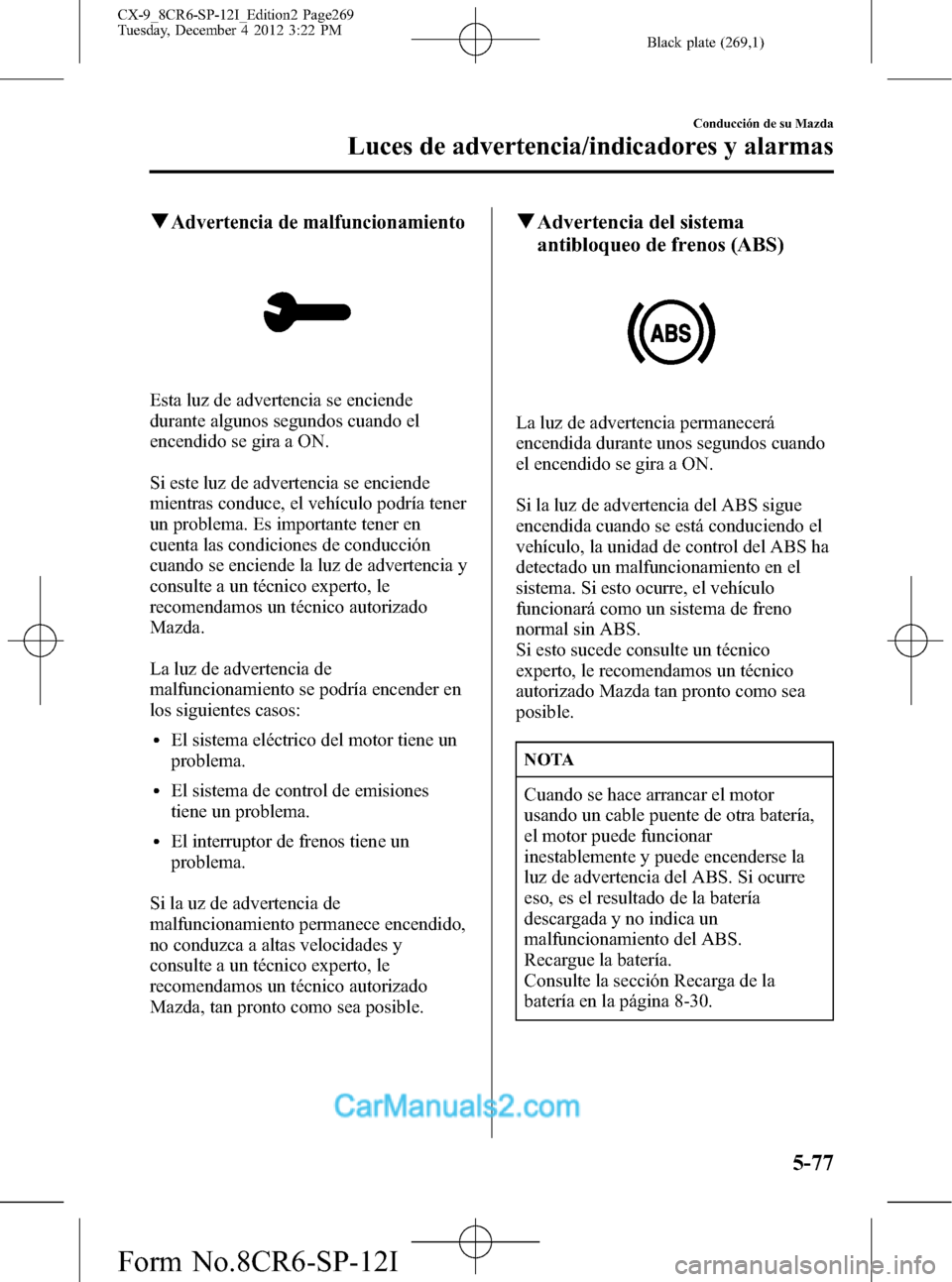 MAZDA MODEL CX-9 2016 Manual del propietario (in Spanish) Black plate (269,1)
qAdvertencia de malfuncionamiento
Esta luz de advertencia se enciende
durante algunos segundos cuando el
encendido se gira a ON.
Si este luz de advertencia se enciende
mientras con MAZDA MODEL CX-9 2016 Manual del propietario (in Spanish) Black plate (269,1)
qAdvertencia de malfuncionamiento
Esta luz de advertencia se enciende
durante algunos segundos cuando el
encendido se gira a ON.
Si este luz de advertencia se enciende
mientras con